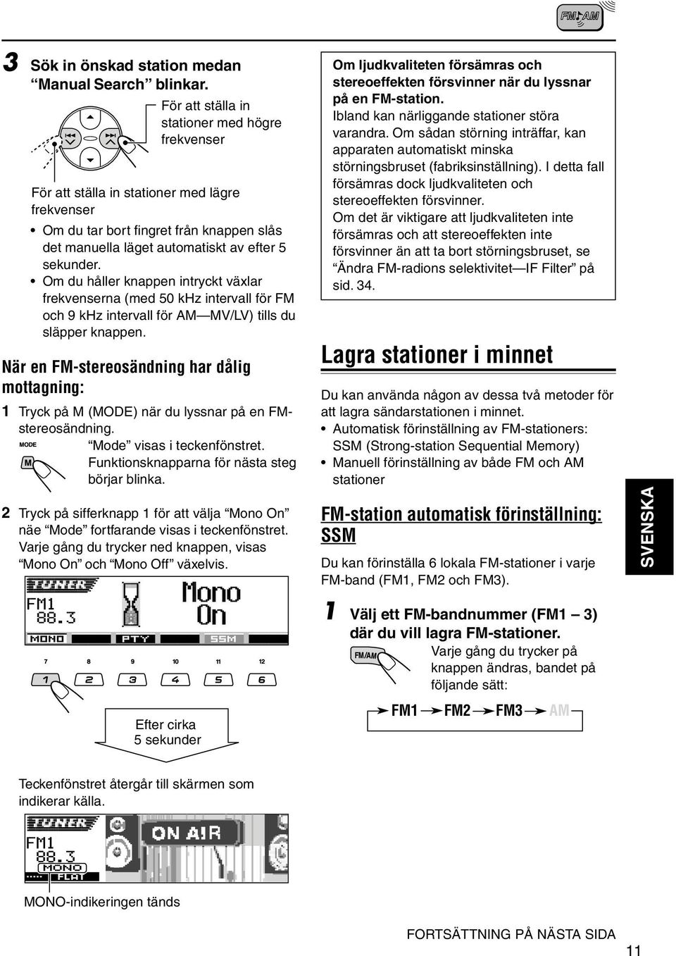 Om du håller knappen intryckt växlar frekvenserna (med 50 khz intervall för FM och 9 khz intervall för AM MV/LV) tills du släpper knappen.