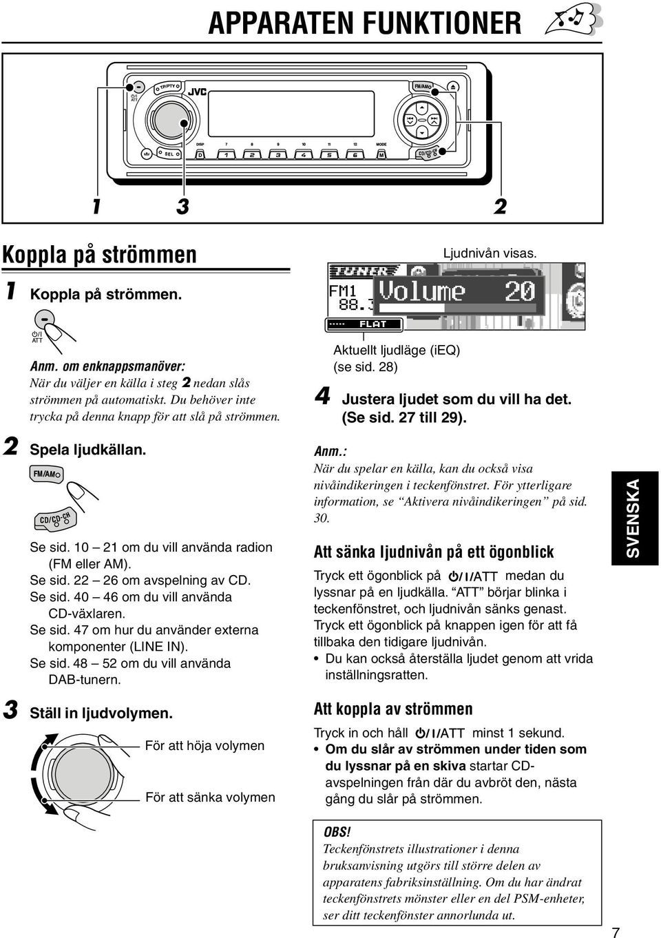 10 21 om du vill använda radion (FM eller AM). Se sid. 22 26 om avspelning av CD. Se sid. 40 46 om du vill använda CD-växlaren. Se sid. 47 om hur du använder externa komponenter (LINE IN). Se sid. 48 52 om du vill använda DAB-tunern.