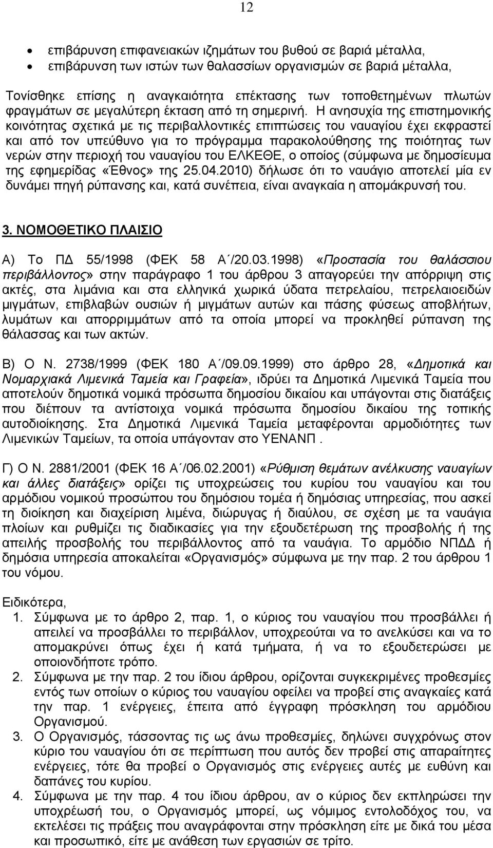 Η ανησυχία της επιστημονικής κοινότητας σχετικά με τις περιβαλλοντικές επιπτώσεις του ναυαγίου έχει εκφραστεί και από τον υπεύθυνο για το πρόγραμμα παρακολούθησης της ποιότητας των νερών στην περιοχή