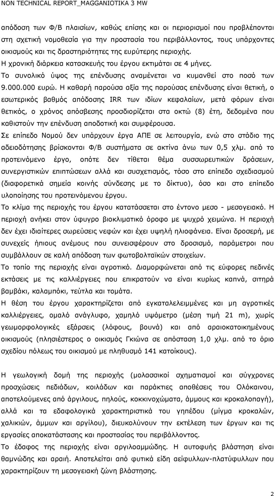 Η καθαρή παρούσα αξία της παρούσας επένδυσης είναι θετική, ο εσωτερικός βαθμός απόδοσης IRR των ιδίων κεφαλαίων, μετά φόρων είναι θετικός, ο χρόνος απόσβεσης προσδιορίζεται στα οκτώ (8) έτη, δεδομένα