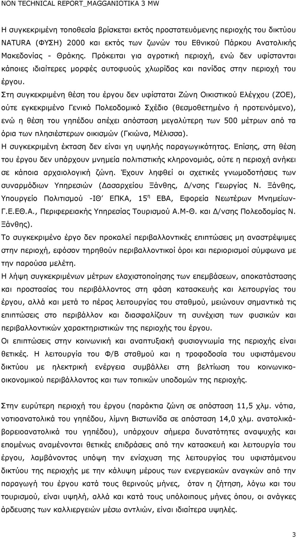 Στη συγκεκριμένη θέση του έργου δεν υφίσταται Ζώνη Οικιστικού Ελέγχου (ΖΟΕ), ούτε εγκεκριμένο Γενικό Πολεοδομικό Σχέδιο (θεσμοθετημένο ή προτεινόμενο), ενώ η θέση του γηπέδου απέχει απόσταση