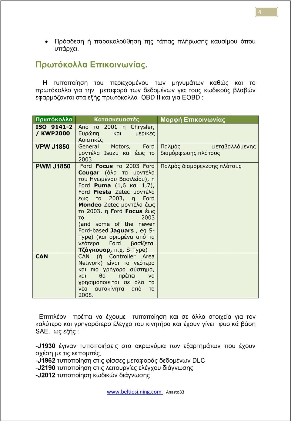 Κατασκεσαστές Μορθή Επικοινωνίας ISO 9141-2 / KWP2000 Από ηο 2001 ε Chrysler, Εσρώπε θαη κερηθές Αζηαηηθές VPW J1850 General Motors, Ford κοληέια Isuzu θαη έως ηο PWM J1850 2003 Ford Focus ηo 2003