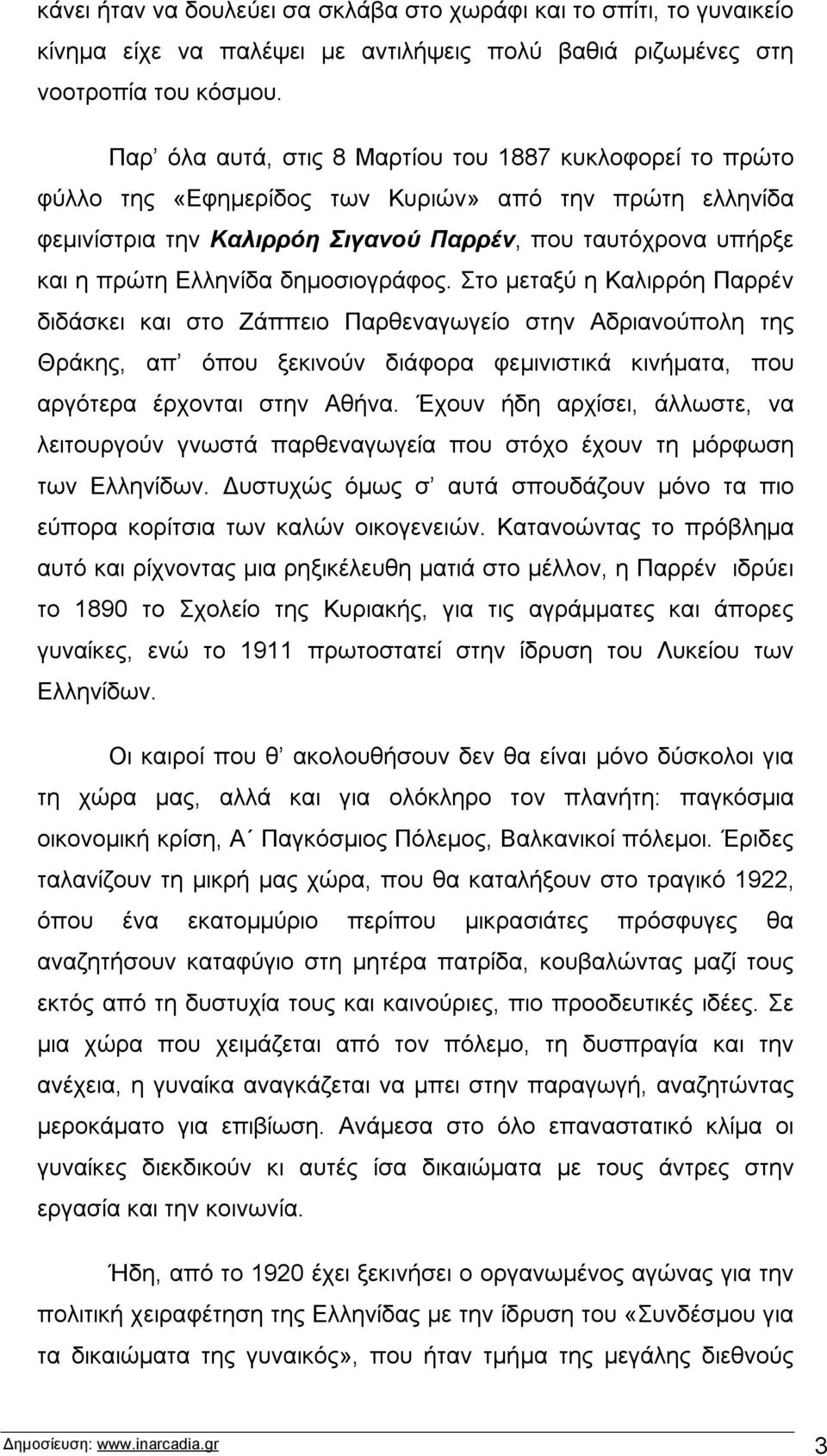 δημοσιογράφος. Στο μεταξύ η Καλιρρόη Παρρέν διδάσκει και στο Ζάππειο Παρθεναγωγείο στην Αδριανούπολη της Θράκης, απ όπου ξεκινούν διάφορα φεμινιστικά κινήματα, που αργότερα έρχονται στην Αθήνα.