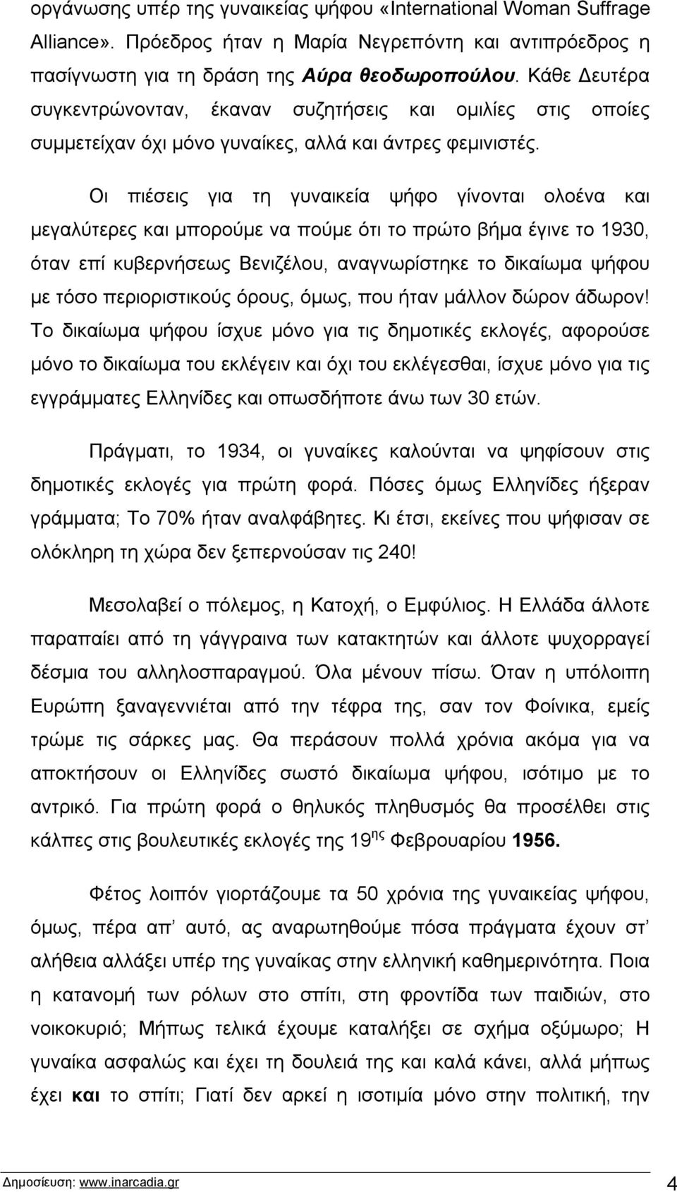 Οι πιέσεις για τη γυναικεία ψήφο γίνονται ολοένα και μεγαλύτερες και μπορούμε να πούμε ότι το πρώτο βήμα έγινε το 1930, όταν επί κυβερνήσεως Βενιζέλου, αναγνωρίστηκε το δικαίωμα ψήφου με τόσο