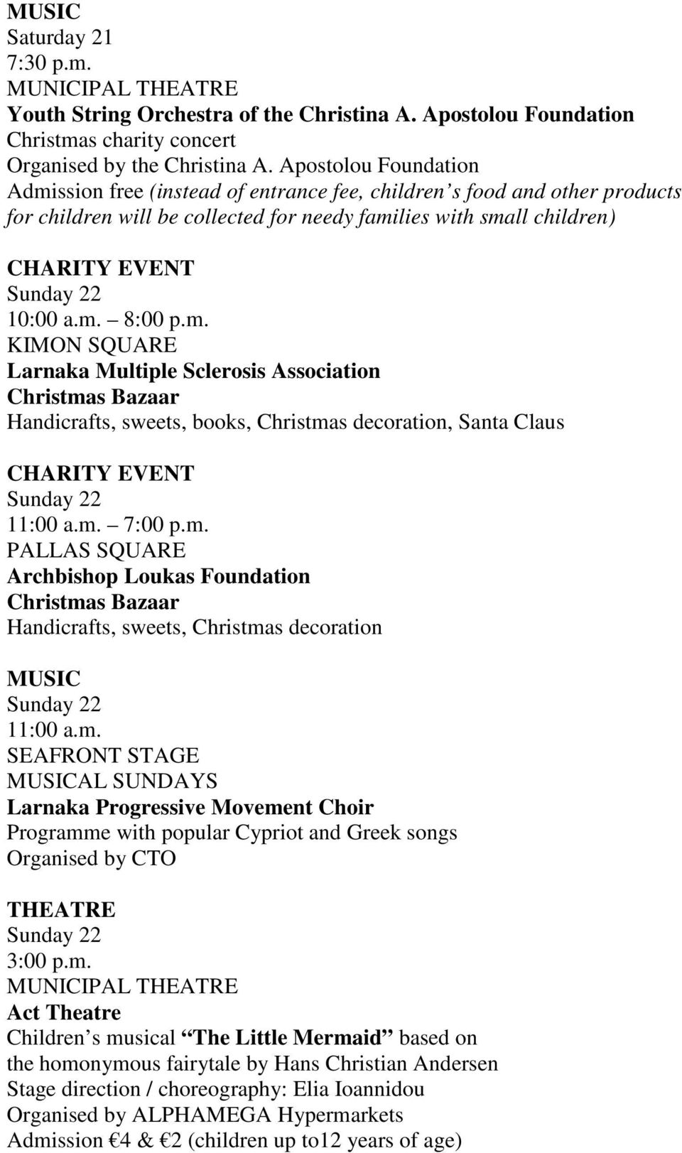 m. 7:00 p.m. PALLAS SQUARE Archbishop Loukas Foundation Christmas Bazaar Handicrafts, sweets, Christmas decoration Sunday 22 11:00 a.m. SEAFRONT STAGE AL SUNDAYS Larnaka Progressive Movement Choir Programme with popular Cypriot and Greek songs Organised by CTO THEATRE Sunday 22 3:00 p.