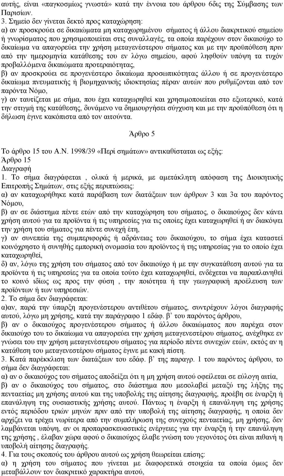 δικαιούχο το δικαίωµα να απαγορεύει την χρήση µεταγενέστερου σήµατος και µε την προϋπόθεση πριν από την ηµεροµηνία κατάθεσης του εν λόγω σηµείου, αφού ληφθούν υπόψη τα τυχόν προβαλλόµενα δικαιώµατα