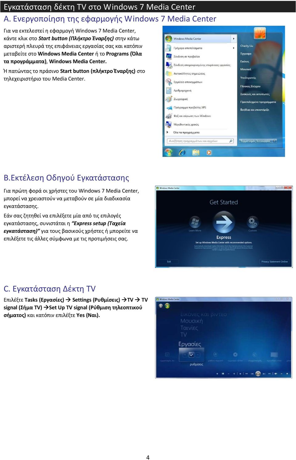 σας και κατόπιν μεταβείτε στο Windows Media Center ή το Programs (Όλα τα προγράμματα), Windows Media Center. Ή πατώντας το πράσινο Start button (πλήκτρο Έναρξης) στο τηλεχειριστήριο του Media Center.