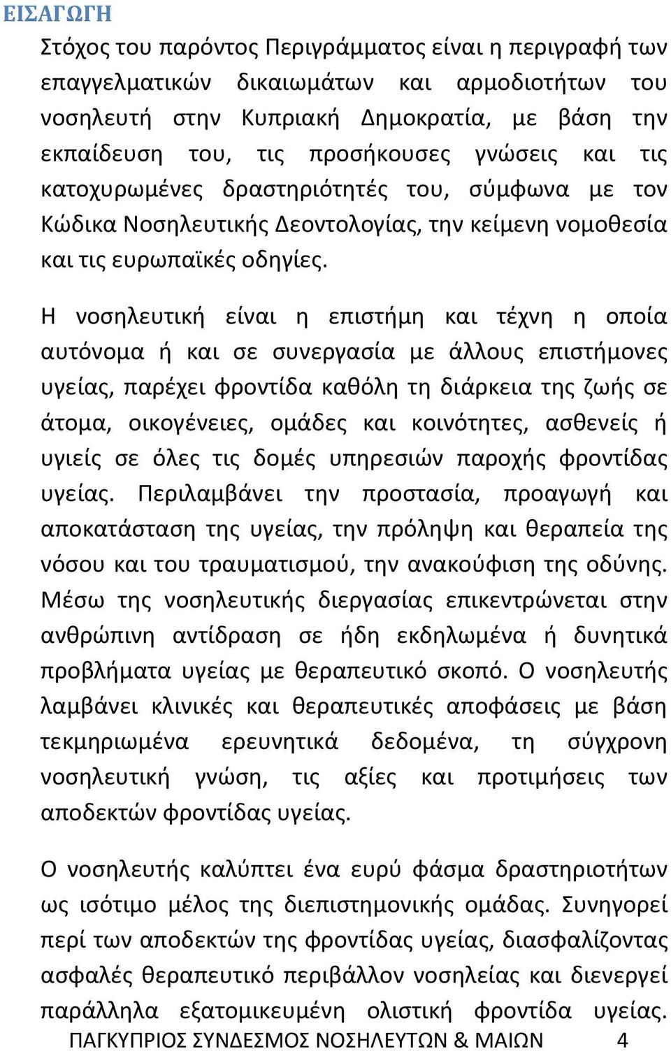 Η νοσηλευτική είναι η επιστήμη και τέχνη η οποία αυτόνομα ή και σε συνεργασία με άλλους επιστήμονες υγείας, παρέχει φροντίδα καθόλη τη διάρκεια της ζωής σε άτομα, οικογένειες, ομάδες και κοινότητες,