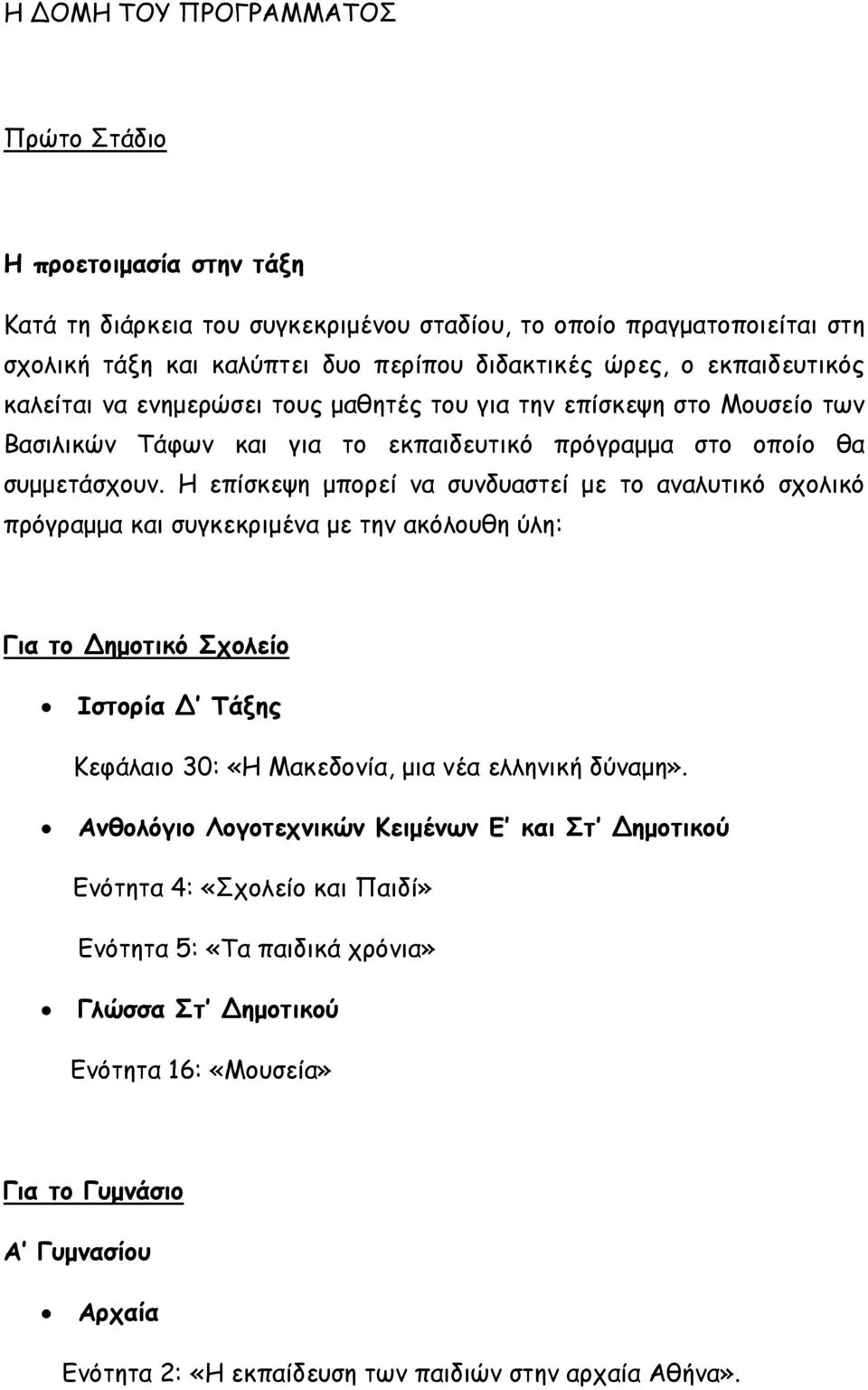 Η επίσκεψη μπορεί να συνδυαστεί με το αναλυτικό σχολικό πρόγραμμα και συγκεκριμένα με την ακόλουθη ύλη: Για το Δημοτικό Σχολείο Ιστορία Δ Τάξης Κεφάλαιο 30: «Η Μακεδονία, μια νέα ελληνική δύναμη».