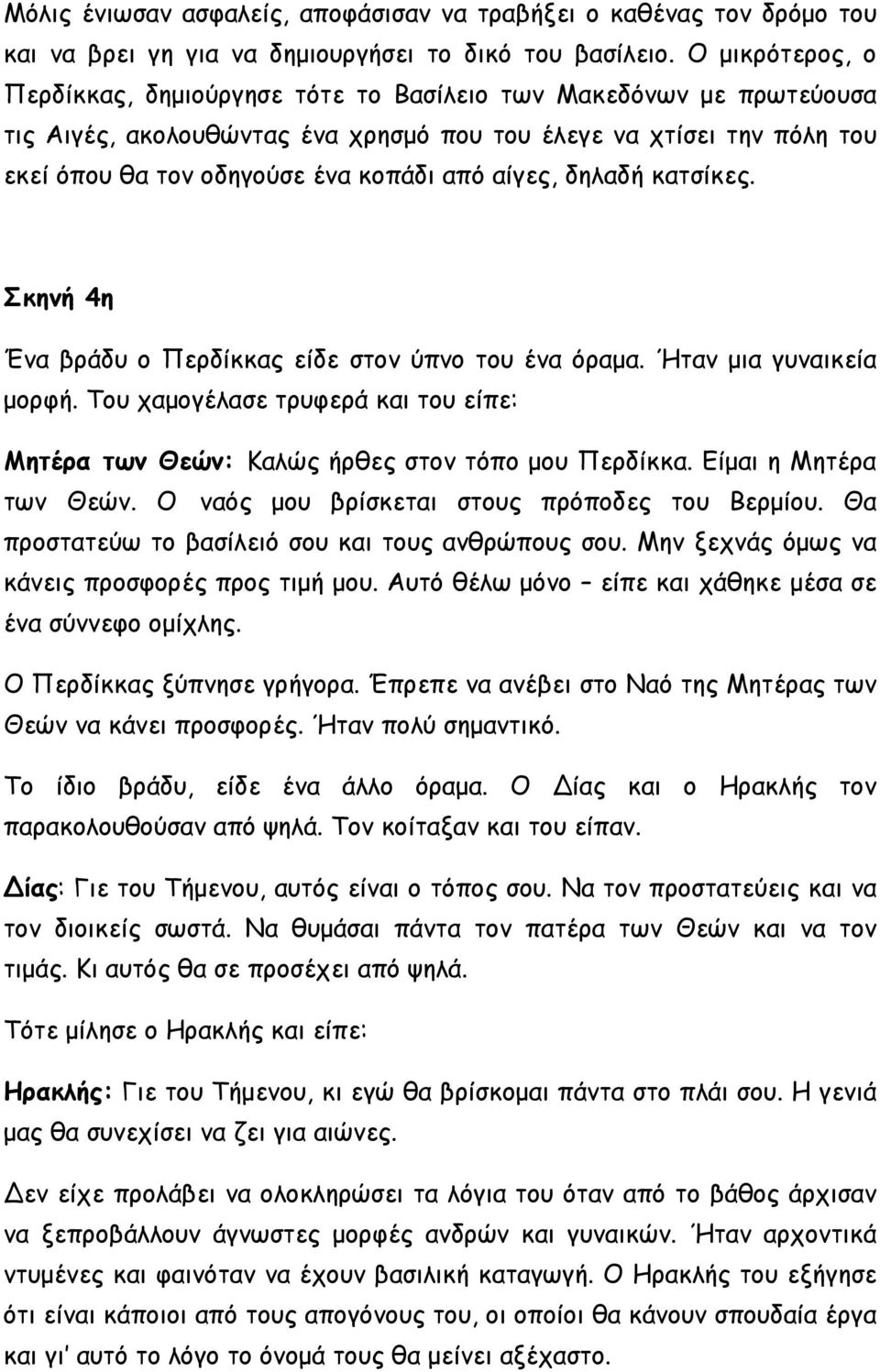 αίγες, δηλαδή κατσίκες. Σκηνή 4η Ένα βράδυ ο Περδίκκας είδε στον ύπνο του ένα όραμα. Ήταν μια γυναικεία μορφή. Του χαμογέλασε τρυφερά και του είπε: Μητέρα των Θεών: Καλώς ήρθες στον τόπο μου Περδίκκα.