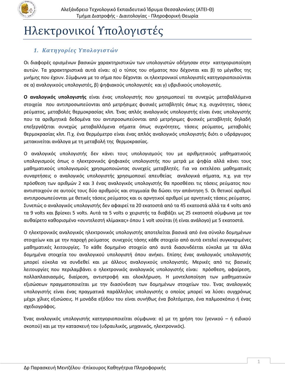 Σύμφωνα με το σήμα που δέχονται οι ηλεκτρονικοί υπολογιστές κατηγοριοποιούνται σε α) αναλογικούς υπολογιστές, β) ψηφιακούς υπολογιστές και γ) υβριδικούς υπολογιστές.