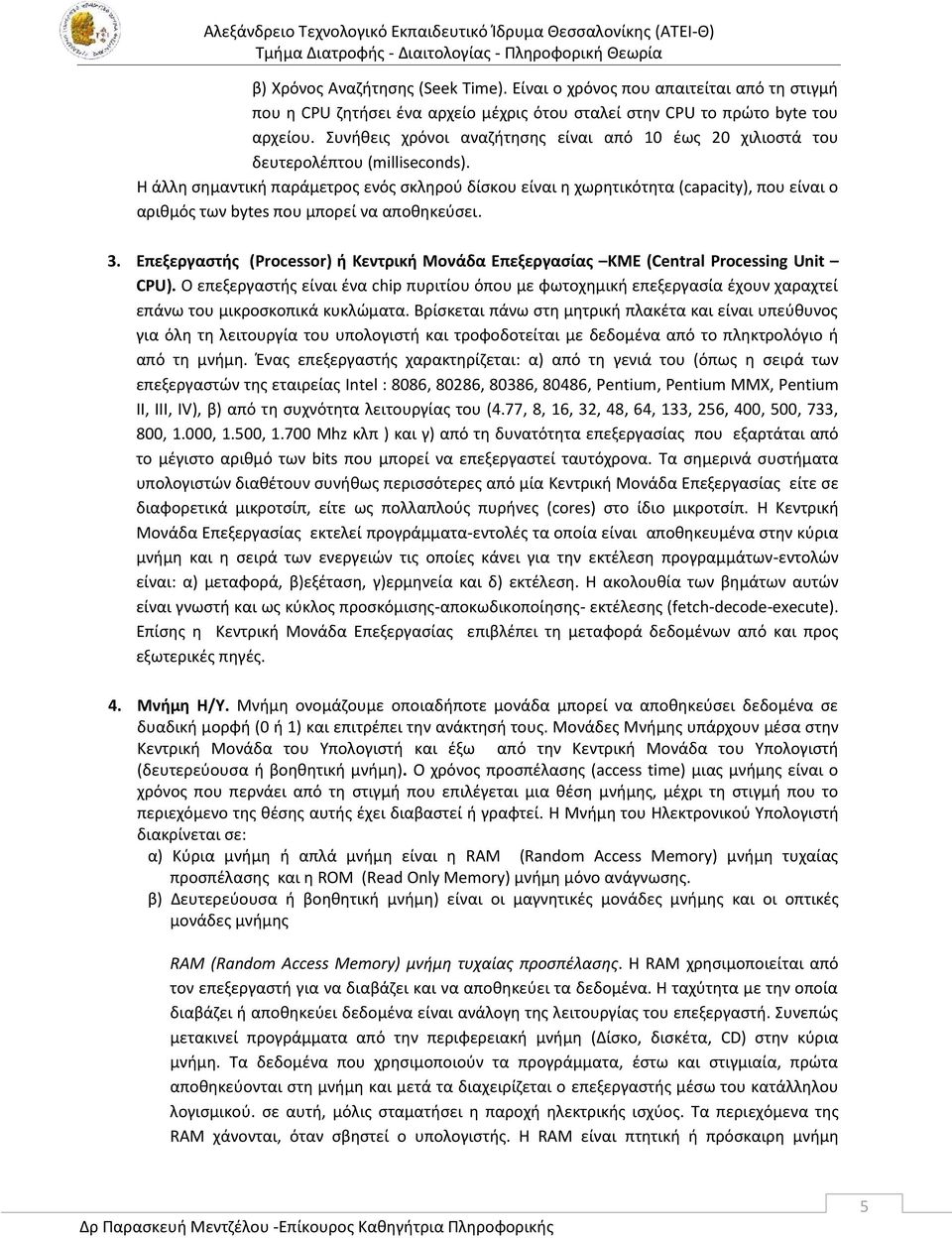 Η άλλη σημαντική παράμετρος ενός σκληρού δίσκου είναι η χωρητικότητα (capacity), που είναι ο αριθμός των bytes που μπορεί να αποθηκεύσει. 3.