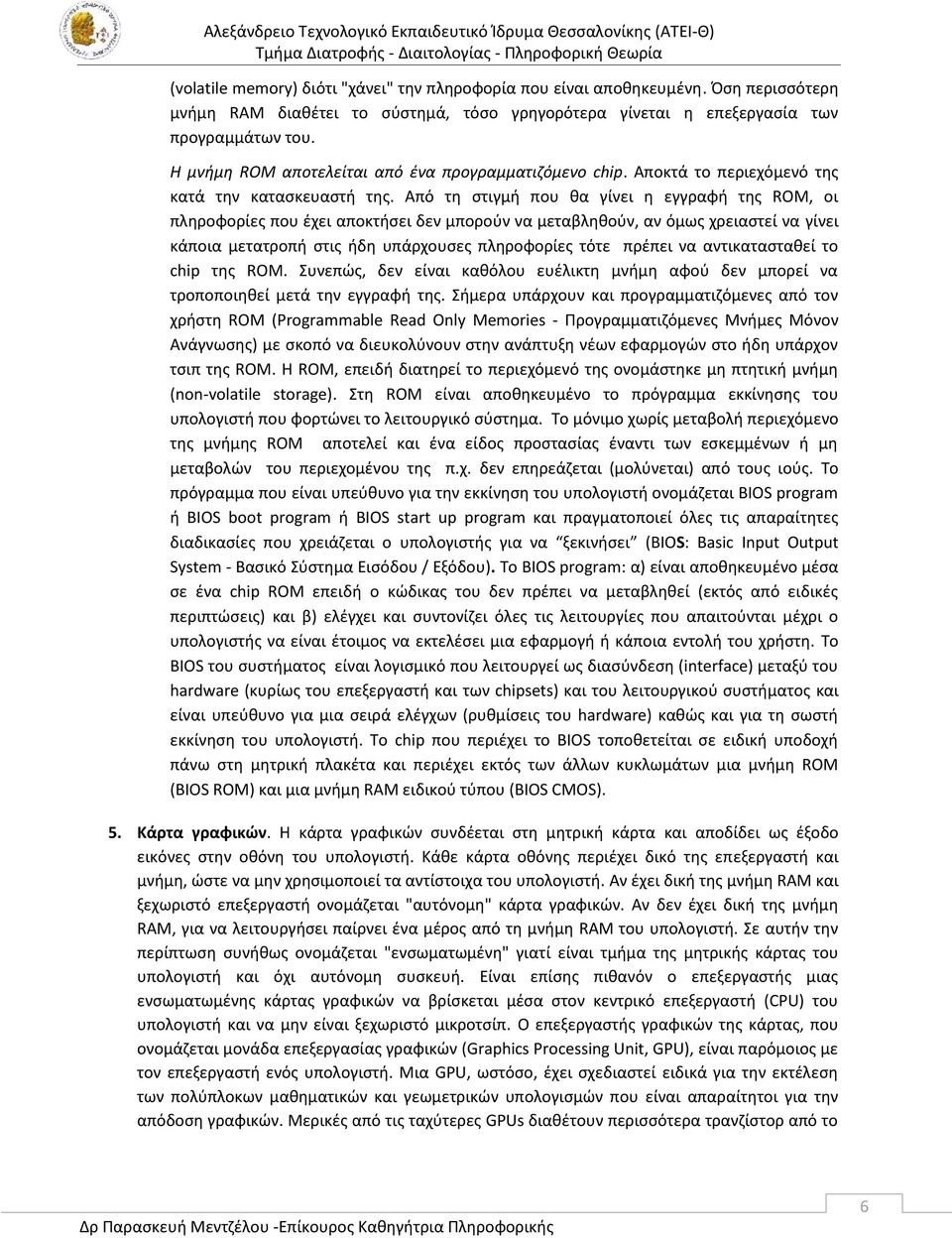 Από τη στιγμή που θα γίνει η εγγραφή της ROM, οι πληροφορίες που έχει αποκτήσει δεν μπορούν να μεταβληθούν, αν όμως χρειαστεί να γίνει κάποια μετατροπή στις ήδη υπάρχουσες πληροφορίες τότε πρέπει να