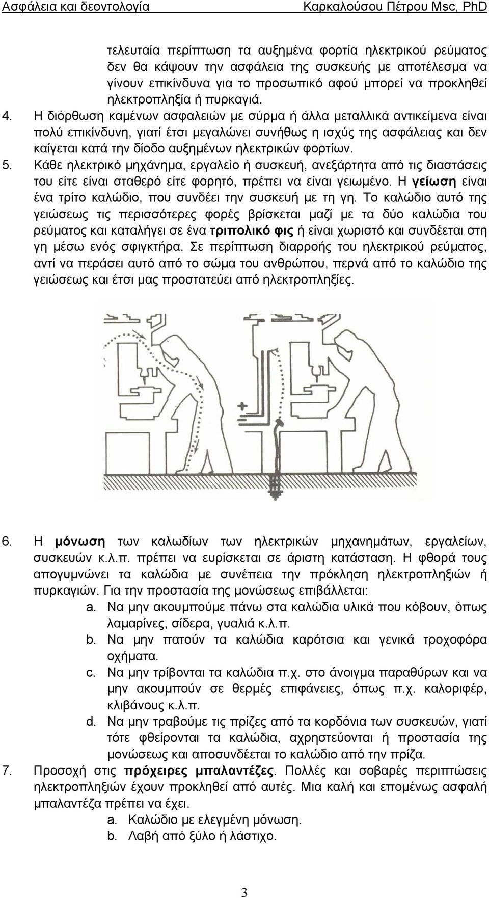 Η διόρθωση καµένων ασφαλειών µε σύρµα ή άλλα µεταλλικά αντικείµενα είναι πολύ επικίνδυνη, γιατί έτσι µεγαλώνει συνήθως η ισχύς της ασφάλειας και δεν καίγεται κατά την δίοδο αυξηµένων ηλεκτρικών