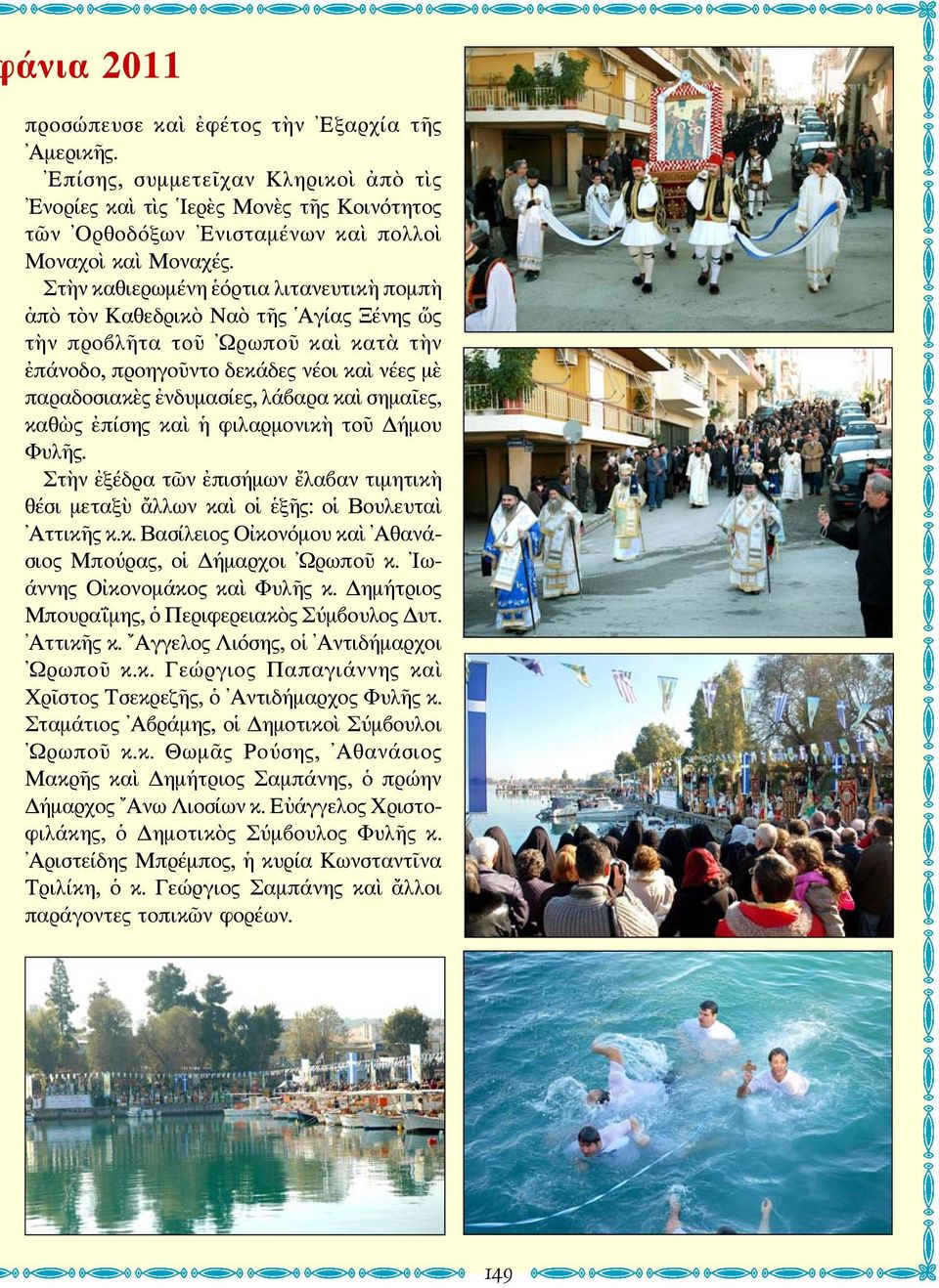 καὶ σημαῖες, καθὼς ἐπίσης καὶ ἡ φιλαρμονικὴ τοῦ Δήμου Φυλῆς. Στὴν ἐξέδρα τῶν ἐπισήμων ἔλαβαν τιμητικὴ θέσι μεταξὺ ἄλλων καὶ οἱ ἑξῆς: οἱ Βουλευταὶ Αττικῆς κ.κ. Βασίλειος Οἰκονόμου καὶ Αθανάσιος Μπούρας, οἱ Δήμαρχοι Ωρωποῦ κ.