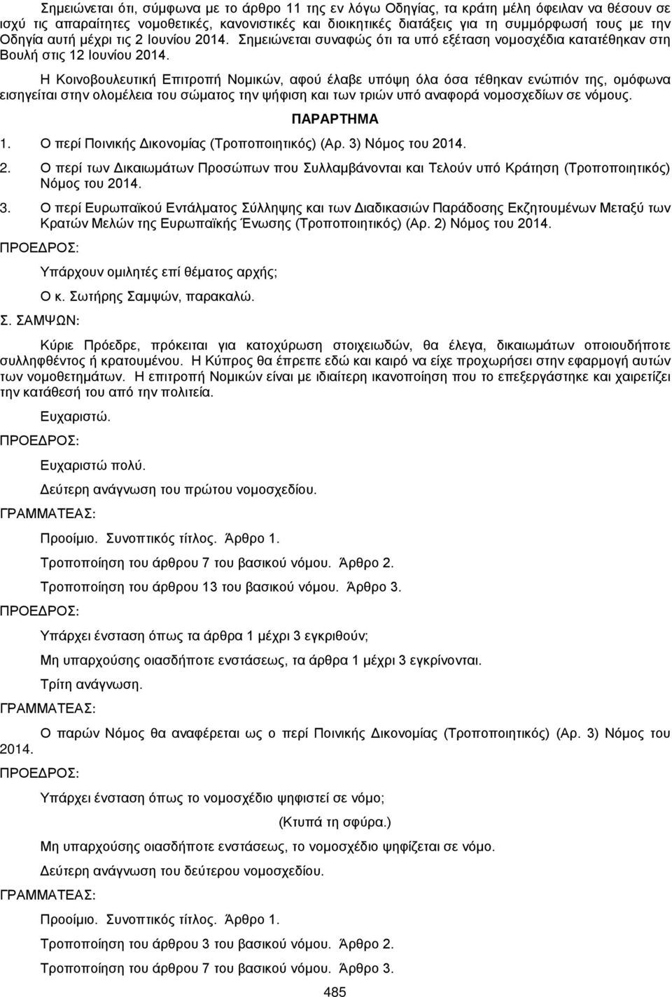 Η Κοινοβουλευτική Επιτροπή Νομικών, αφού έλαβε υπόψη όλα όσα τέθηκαν ενώπιόν της, ομόφωνα εισηγείται στην ολομέλεια του σώματος την ψήφιση και των τριών υπό αναφορά νομοσχεδίων σε νόμους. ΠΑΡΑΡΤΗΜΑ 1.