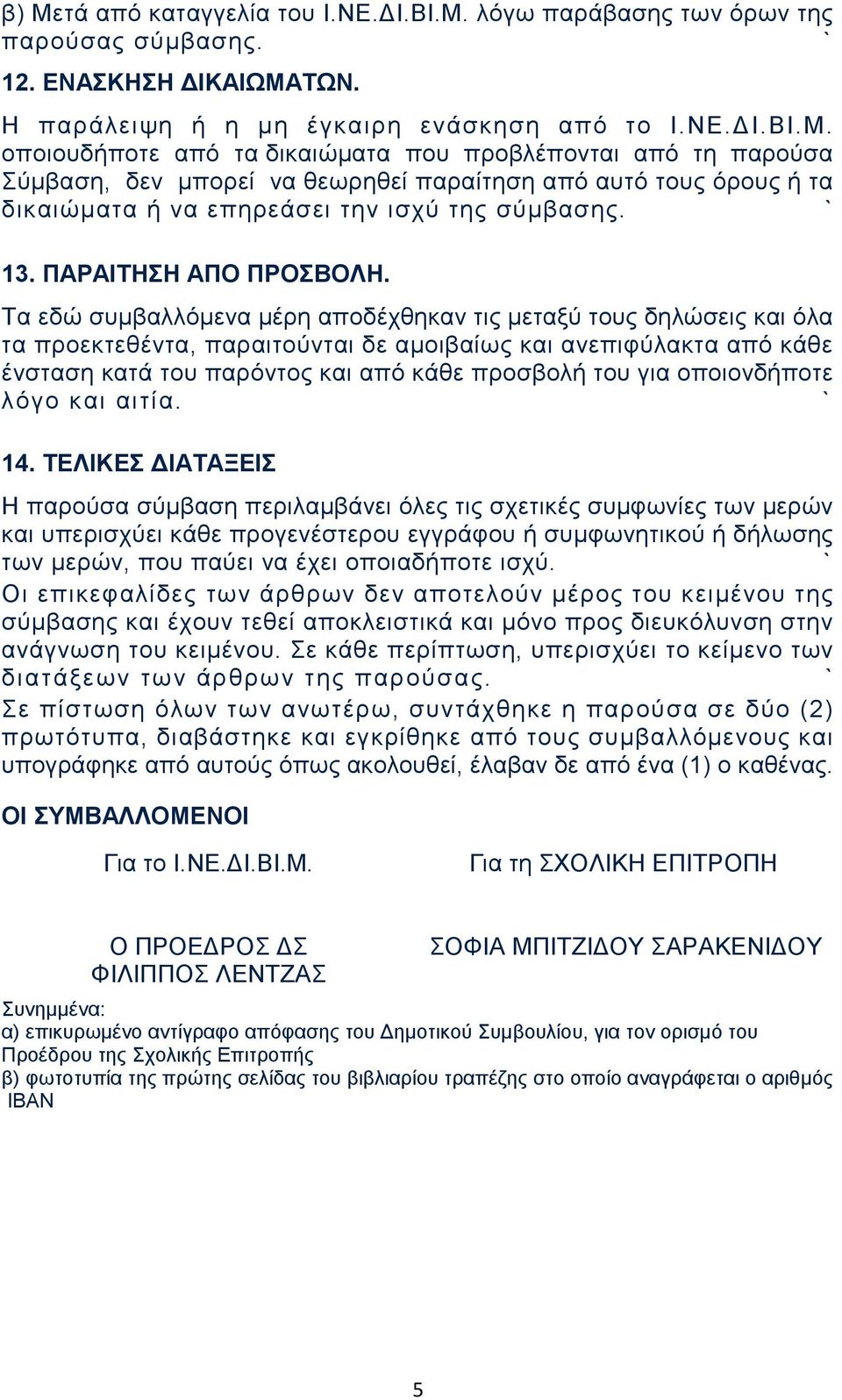 Τα εδώ συμβαλλόμενα μέρη αποδέχθηκαν τις μεταξύ τους δηλώσεις και όλα τα προεκτεθέντα, παραιτούνται δε αμοιβαίως και ανεπιφύλακτα από κάθε ένσταση κατά του παρόντος και από κάθε προσβολή του για