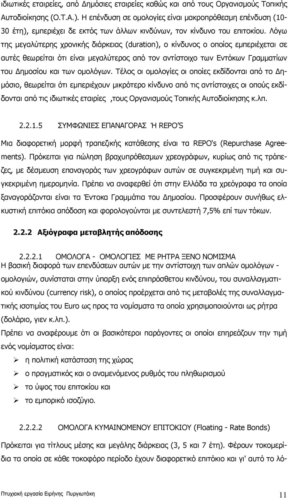 Λόγω της μεγαλύτερης χρονικής διάρκειας (duration), ο κίνδυνος ο οποίος εμπεριέχεται σε αυτές θεωρείται ότι είναι μεγαλύτερος από τον αντίστοιχο των Εντόκων Γραμματίων του Δημοσίου και των ομολόγων.