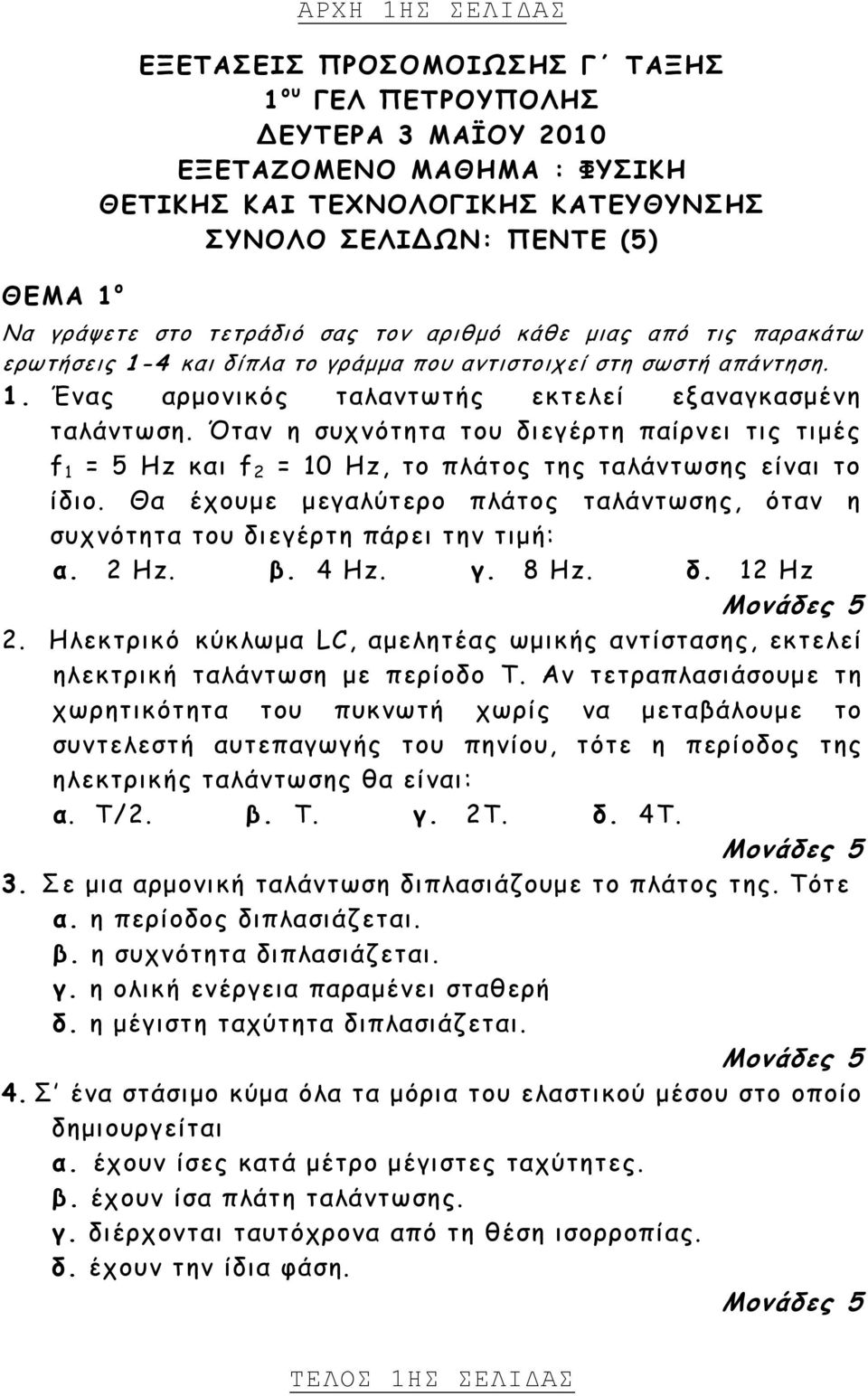 Όταν η συχνότητα του διεγέρτη παίρνει τις τιμές f = Hz και f 2 = 0 Hz, το πλάτος της ταλάντωσης είναι το ίδιο. Θα έχουμε μεγαλύτερο πλάτος ταλάντωσης, όταν η συχνότητα του διεγέρτη πάρει την τιμή: α.