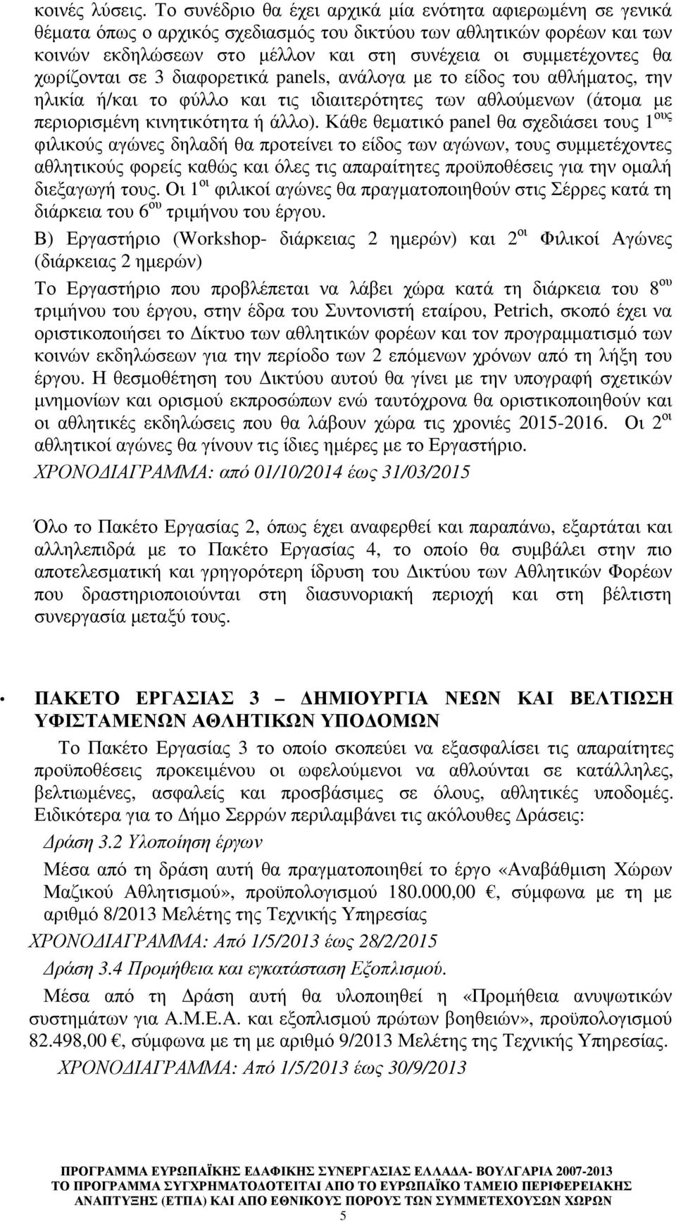 χωρίζονται σε 3 διαφορετικά panels, ανάλογα µε το είδος του αθλήµατος, την ηλικία ή/και το φύλλο και τις ιδιαιτερότητες των αθλούµενων (άτοµα µε περιορισµένη κινητικότητα ή άλλο).
