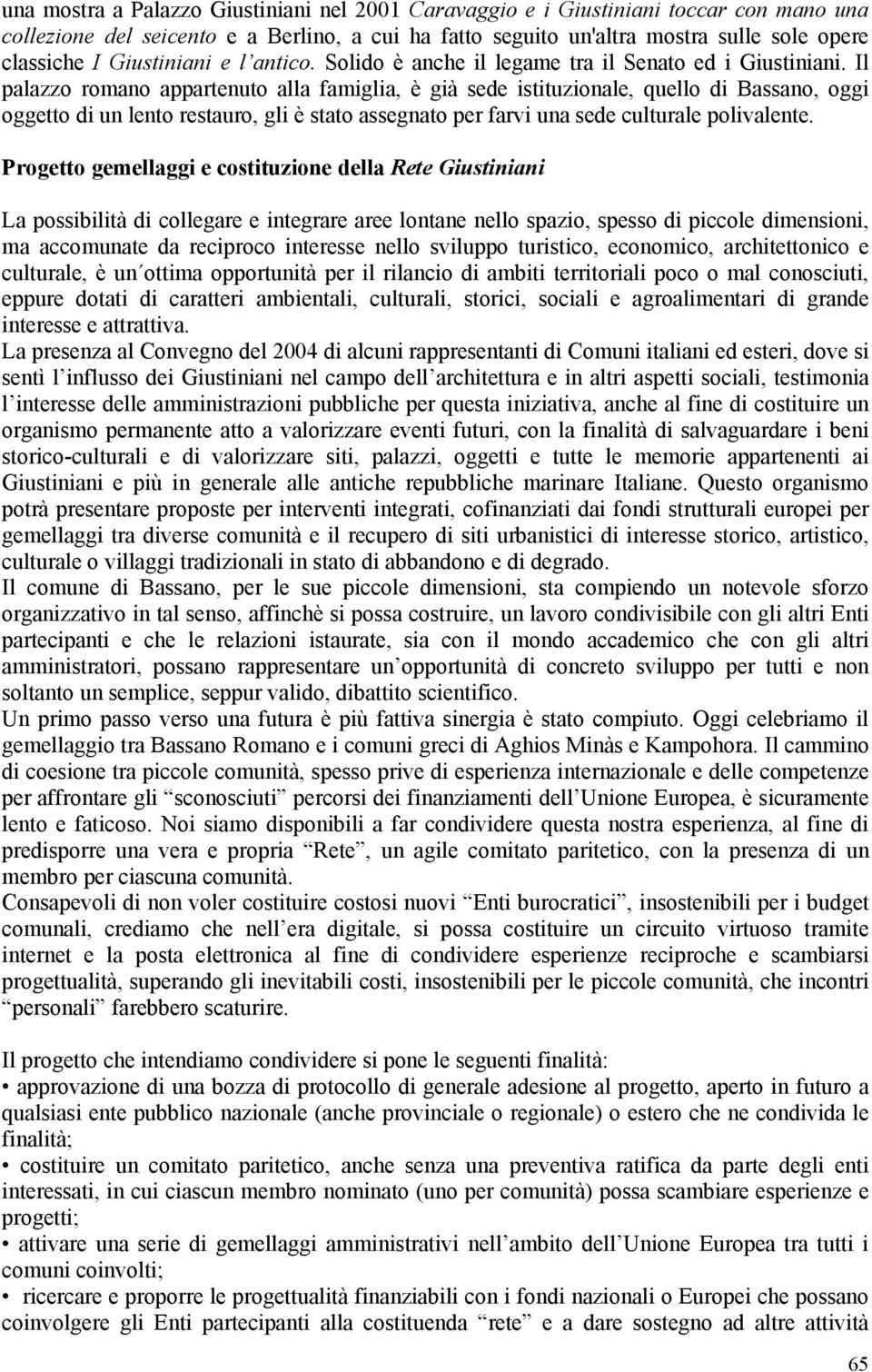 Il palazzo romano appartenuto alla famiglia, è già sede istituzionale, quello di Bassano, oggi oggetto di un lento restauro, gli è stato assegnato per farvi una sede culturale polivalente.