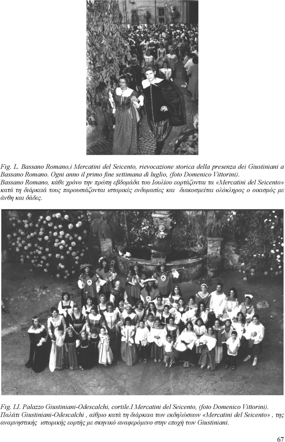 Bassano Romano, κάθε χρόνο την πρώτη εβδοµάδα του Ιουλίου εορτάζονται τα «Mercatini del Seicento» κατά τη διάρκειά τους παρουσιάζονται ιστορικές ενδυµασίες και διακοσµείται