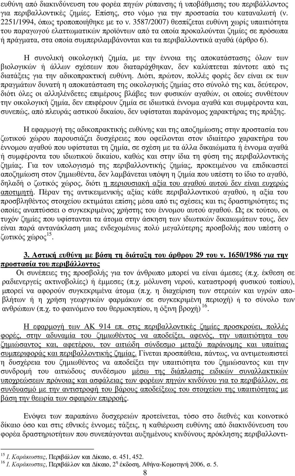 3587/2007) θεσπίζεται ευθύνη χωρίς υπαιτιότητα του παραγωγού ελαττωµατικών προϊόντων από τα οποία προκαλούνται ζηµίες σε πρόσωπα ή πράγµατα, στα οποία συµπεριλαµβάνονται και τα περιβαλλοντικά αγαθά