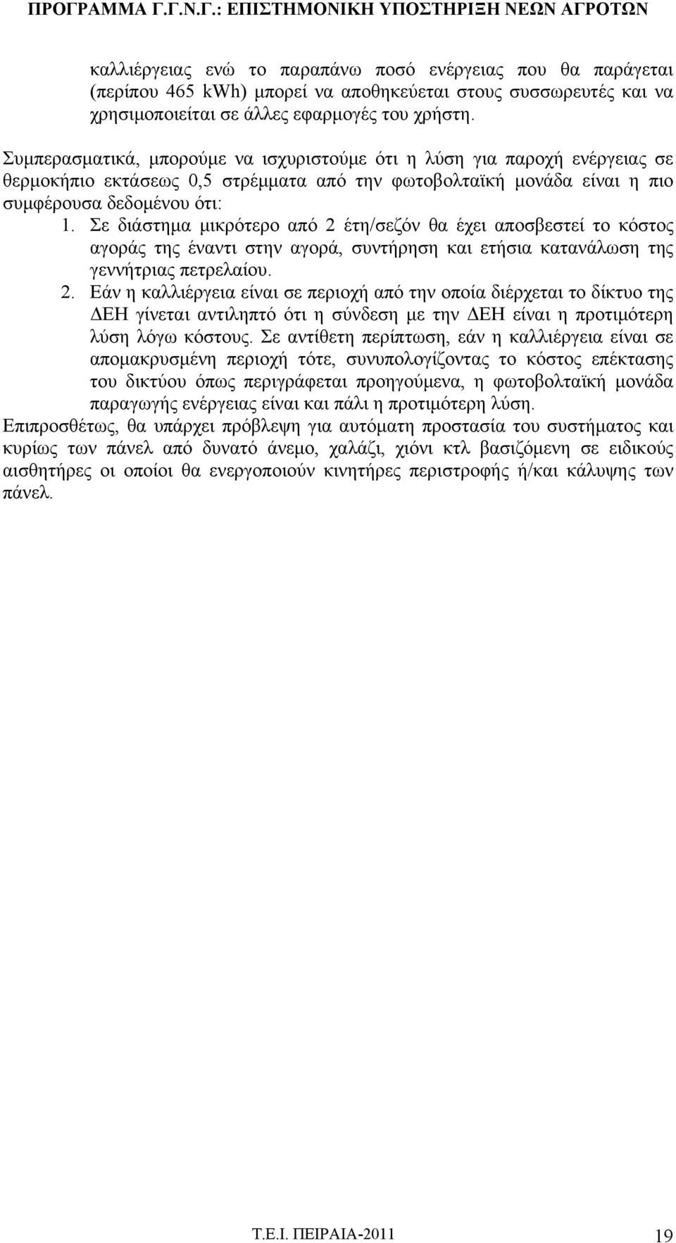 Σε διάστημα μικρότερο από 2 έτη/σεζόν θα έχει αποσβεστεί το κόστος αγοράς της έναντι στην αγορά, συντήρηση και ετήσια κατανάλωση της γεννήτριας πετρελαίου. 2. Εάν η καλλιέργεια είναι σε περιοχή από την οποία διέρχεται το δίκτυο της ΔΕΗ γίνεται αντιληπτό ότι η σύνδεση με την ΔΕΗ είναι η προτιμότερη λύση λόγω κόστους.