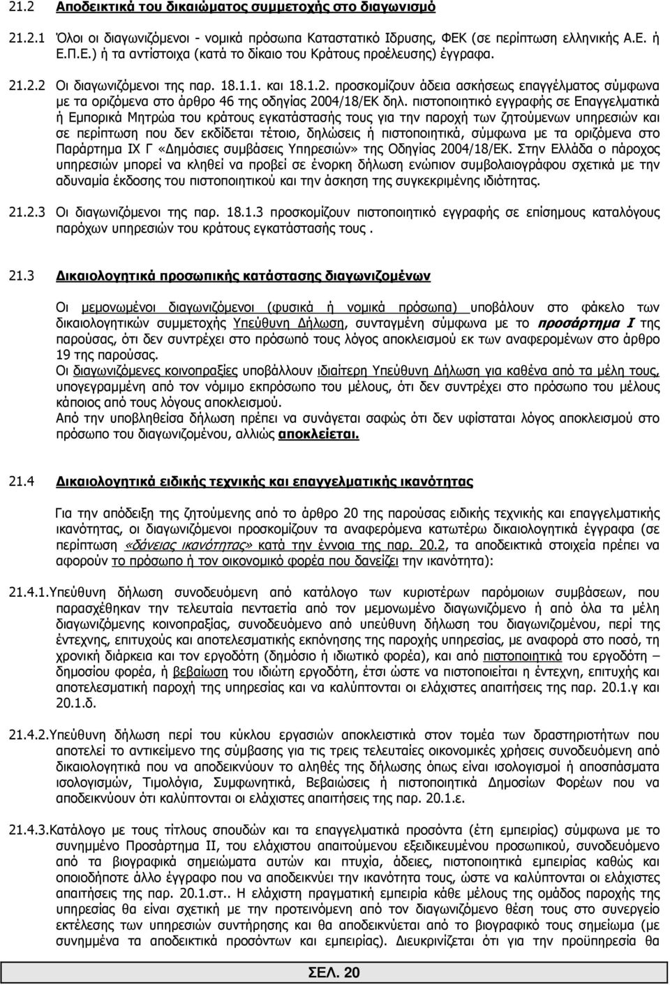 πιστοποιητικό εγγραφής σε Επαγγελµατικά ή Εµπορικά Μητρώα του κράτους εγκατάστασής τους για την παροχή των ζητούµενων υπηρεσιών και σε περίπτωση που δεν εκδίδεται τέτοιο, δηλώσεις ή πιστοποιητικά,