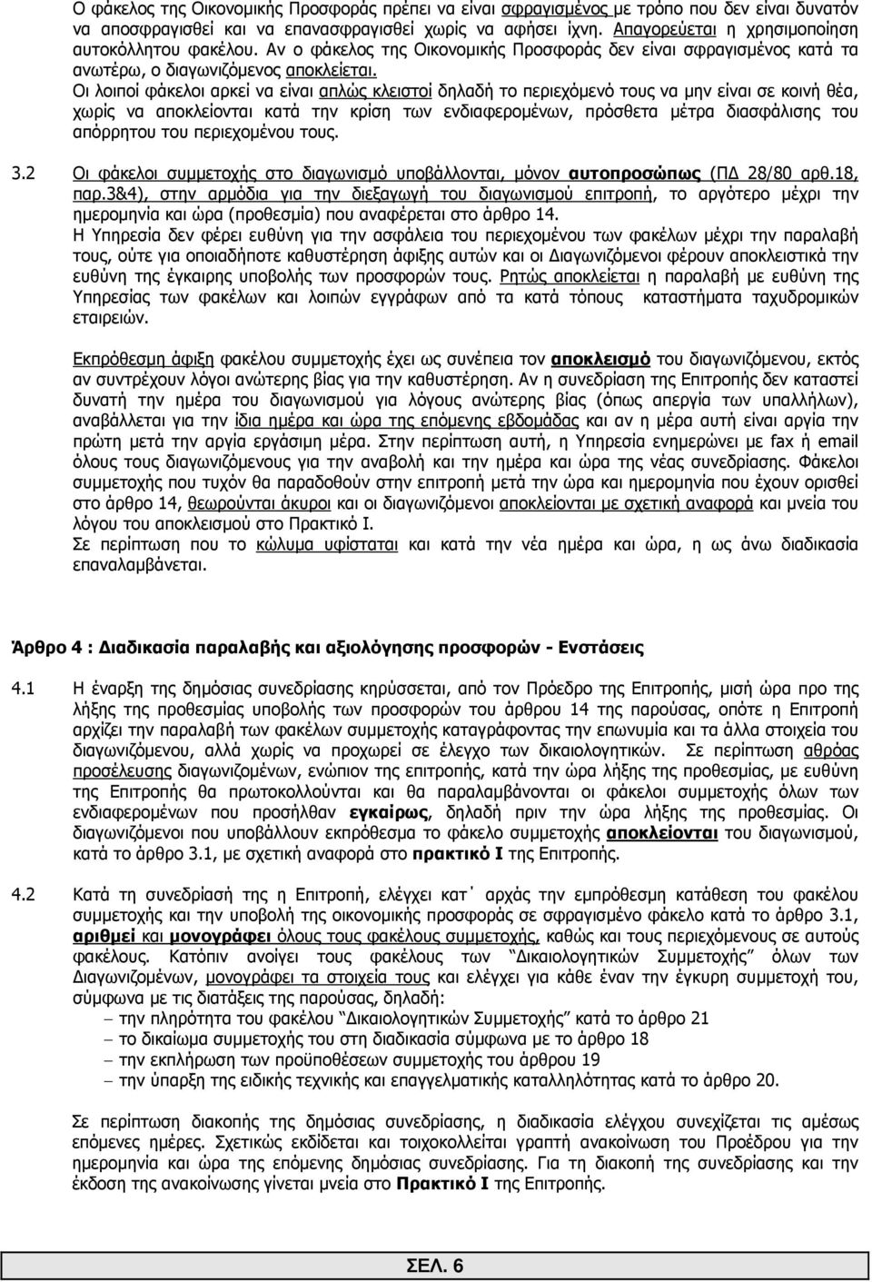 Οι λοιποί φάκελοι αρκεί να είναι απλώς κλειστοί δηλαδή το περιεχόµενό τους να µην είναι σε κοινή θέα, χωρίς να αποκλείονται κατά την κρίση των ενδιαφεροµένων, πρόσθετα µέτρα διασφάλισης του απόρρητου