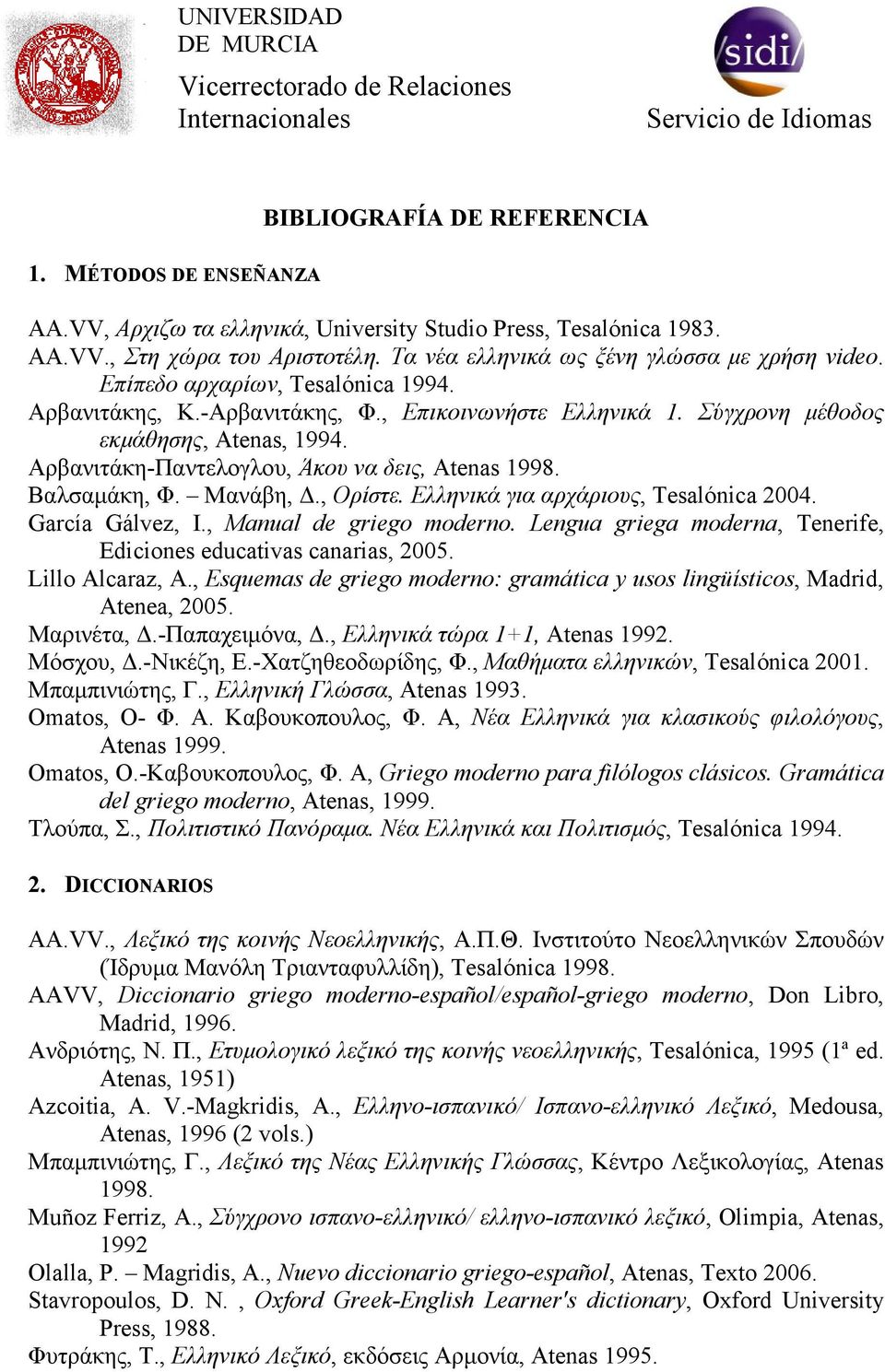 Μανάβη,., Ορίστε. Ελληνικά για αρχάριους, Tesalónica 2004. García Gálvez, I., Manual de griego moderno. Lengua griega moderna, Tenerife, Ediciones educativas canarias, 2005. Lillo Alcaraz, A.