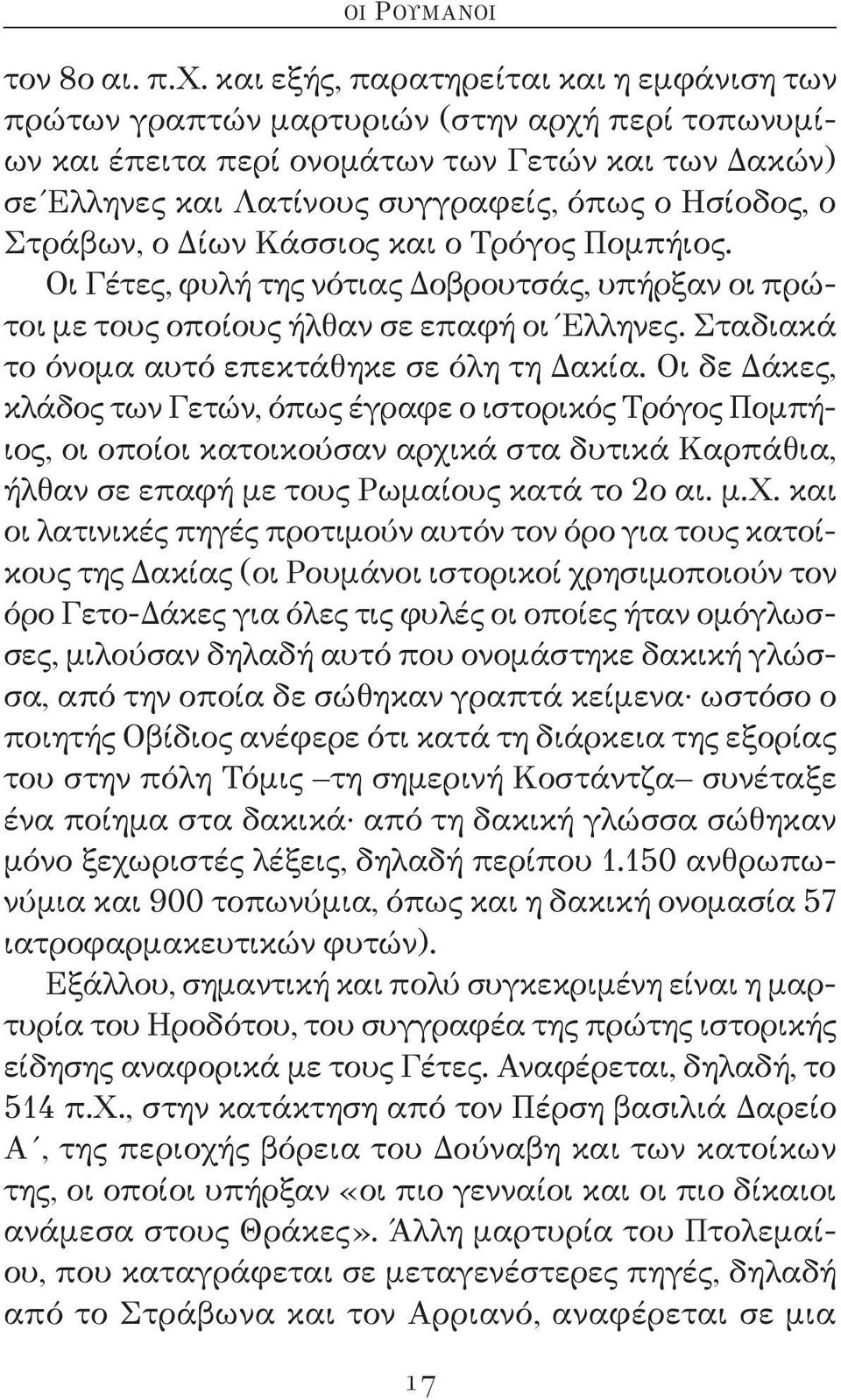 Στράβων, ο Δίων Κάσσιος και ο Τρόγος Πομπήιος. Οι Γέτες, φυλή της νότιας Δοβρουτσάς, υπήρξαν οι πρώτοι με τους οποίους ήλθαν σε επαφή οι Έλληνες. Σταδιακά το όνομα αυτό επεκτάθηκε σε όλη τη Δακία.