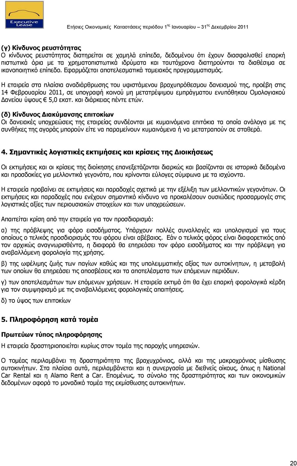 Η εταιρεία στα πλαίσια αναδιάρθρωσης του υφιστάμενου βραχυπρόθεσμου δανεισμού της, προέβη στις 14 Φεβρουαρίου 2011, σε υπογραφή κοινού μη μετατρέψιμου εμπράγματου ενυπόθηκου Ομολογιακού Δανείου ύψους