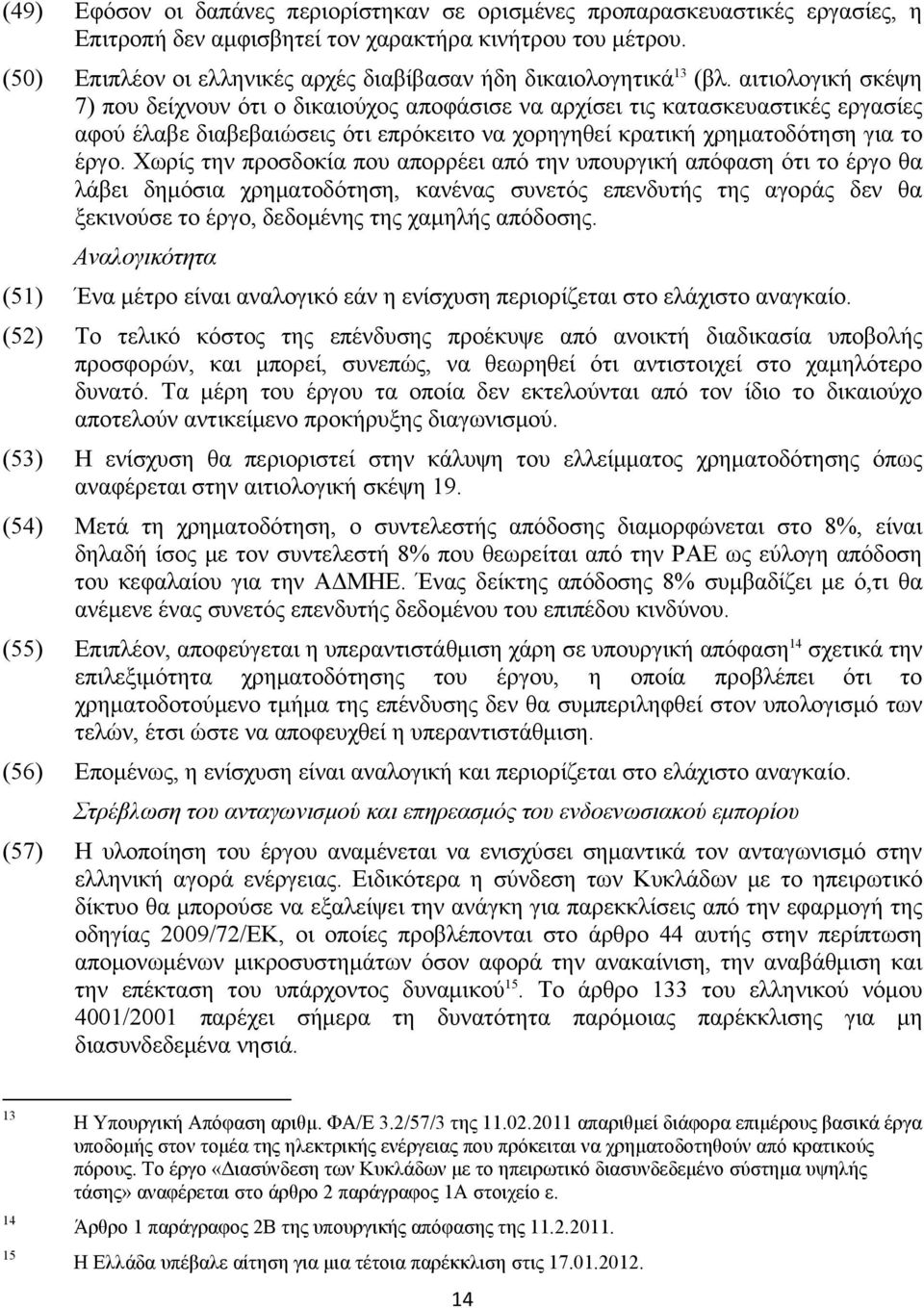 αιτιολογική σκέψη 7) που δείχνουν ότι ο δικαιούχος αποφάσισε να αρχίσει τις κατασκευαστικές εργασίες αφού έλαβε διαβεβαιώσεις ότι επρόκειτο να χορηγηθεί κρατική χρηματοδότηση για το έργο.