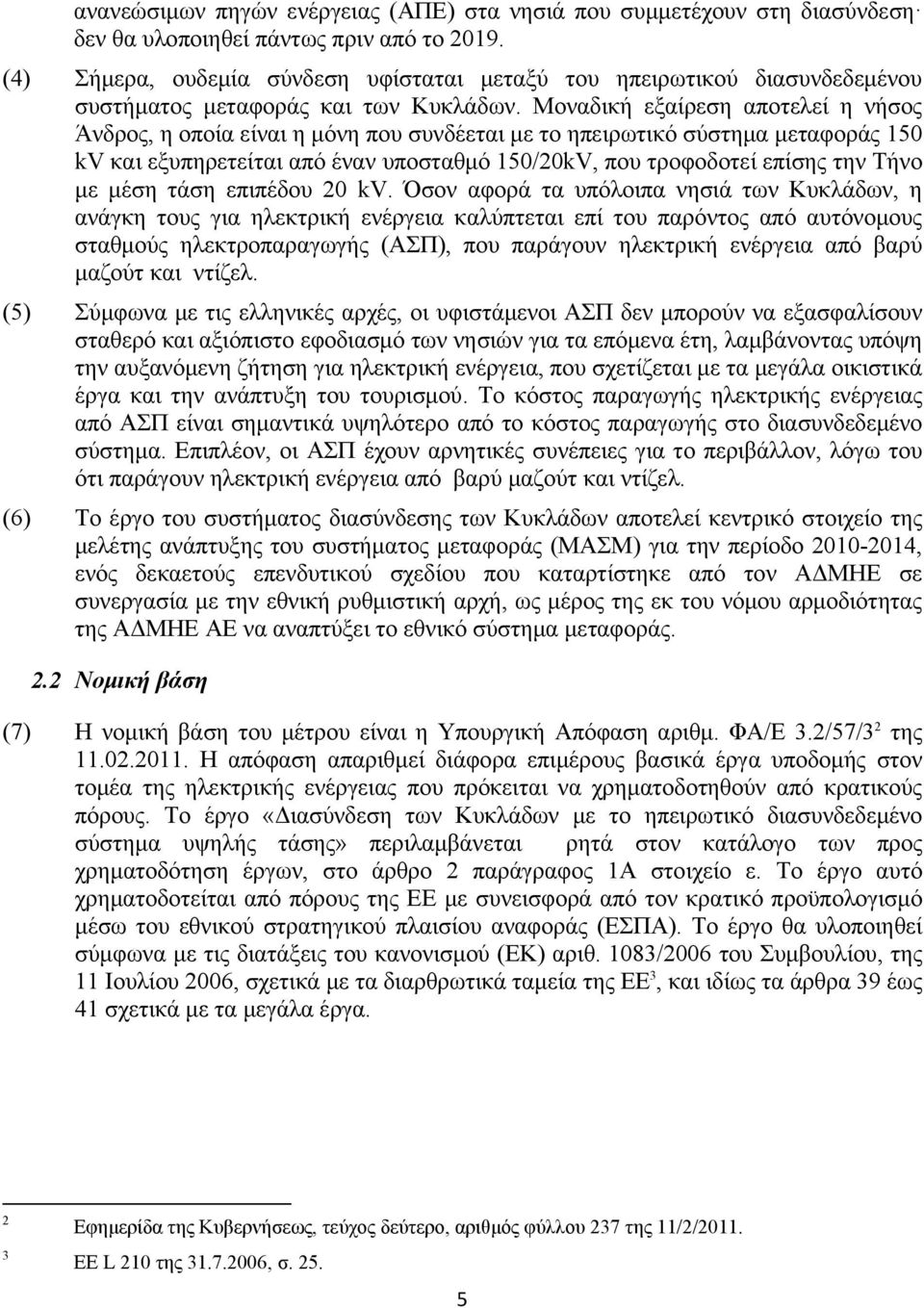 Μοναδική εξαίρεση αποτελεί η νήσος Άνδρος, η οποία είναι η μόνη που συνδέεται με το ηπειρωτικό σύστημα μεταφοράς 150 kv και εξυπηρετείται από έναν υποσταθμό 150/20kV, που τροφοδοτεί επίσης την Τήνο