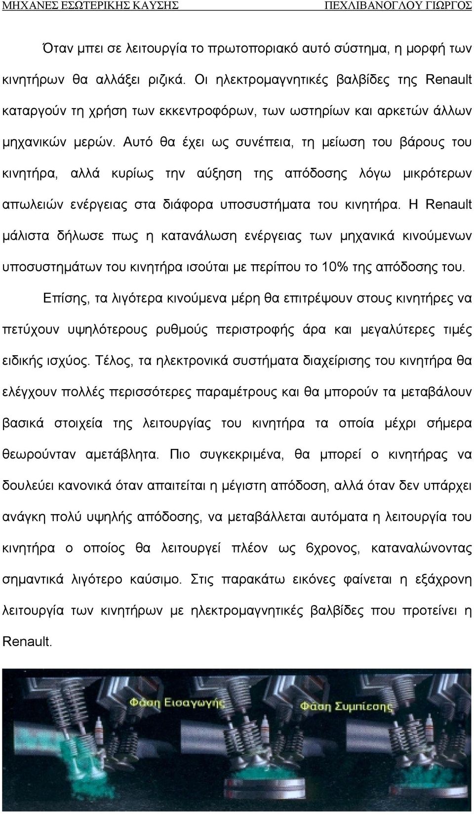 Αυτό θα έχει ως συνέπεια, τη μείωση του βάρους του κινητήρα, αλλά κυρίως την αύξηση της απόδοσης λόγω μικρότερων απωλειών ενέργειας στα διάφορα υποσυστήματα του κινητήρα.