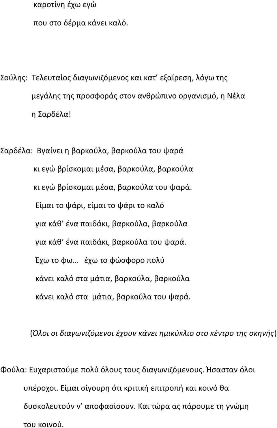 Είμαι το ψάρι, είμαι το ψάρι το καλό για κάθ ένα παιδάκι, βαρκούλα, βαρκούλα για κάθ ένα παιδάκι, βαρκούλα του ψαρά.