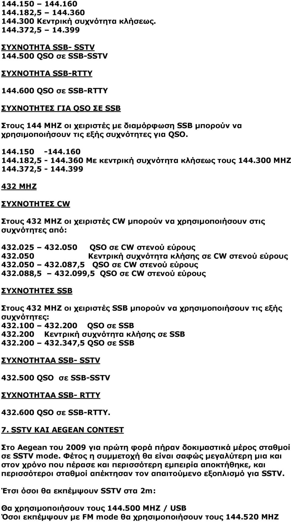360 Με κεντρική συχνότητα κλήσεως τους 144.300 ΜΗΖ 144.372,5-144.399 432 MHZ ΣΥΧΝΟΤΗΤΕΣ CW Στους 432 ΜΗΖ οι χειριστές CW µπορούν να χρησιµοποιήσουν στις συχνότητες από: 432.025 432.