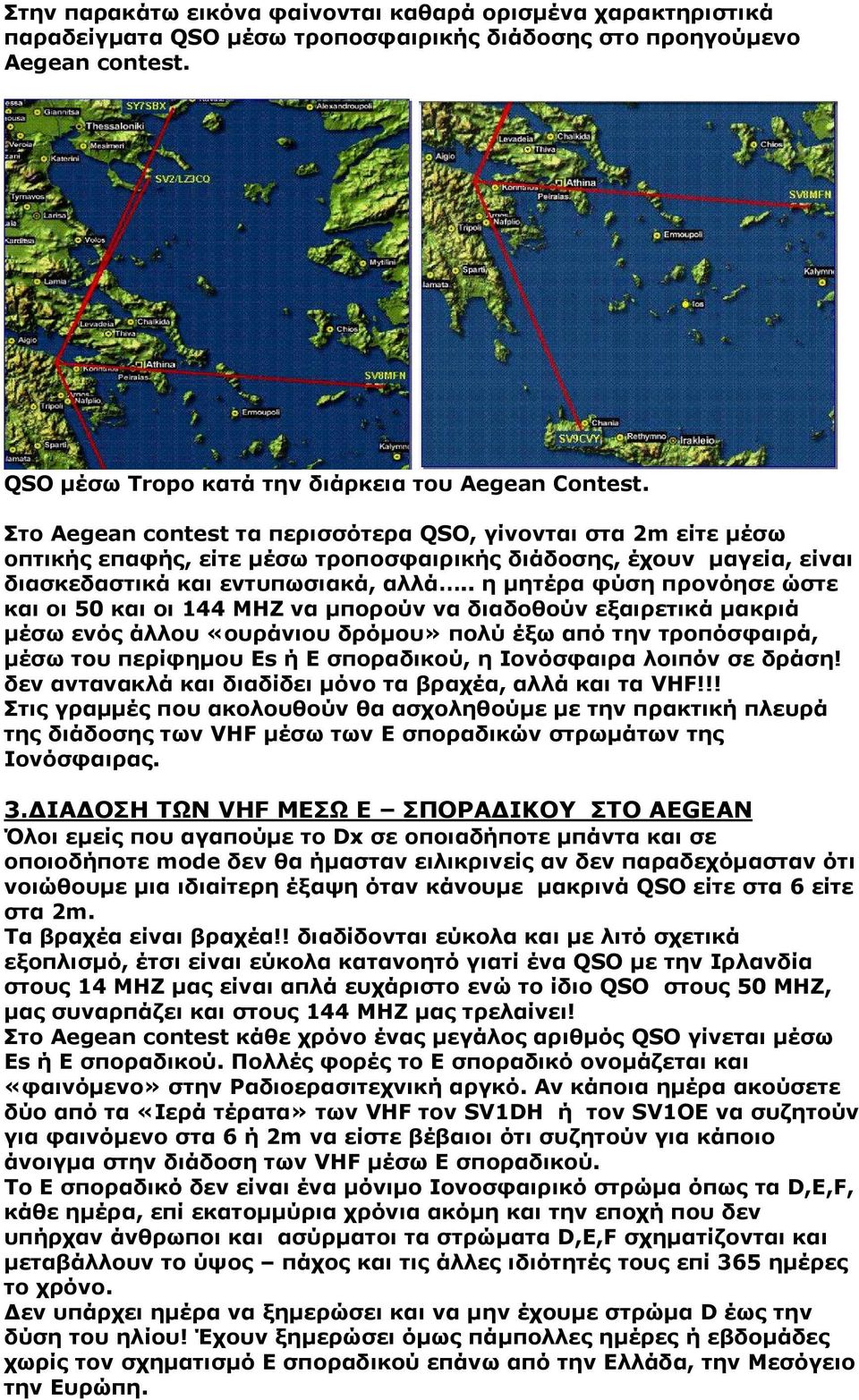 . η µητέρα φύση προνόησε ώστε και οι 50 και οι 144 ΜΗΖ να µπορούν να διαδοθούν εξαιρετικά µακριά µέσω ενός άλλου «ουράνιου δρόµου» πολύ έξω από την τροπόσφαιρά, µέσω του περίφηµου Εs ή Ε σποραδικού,