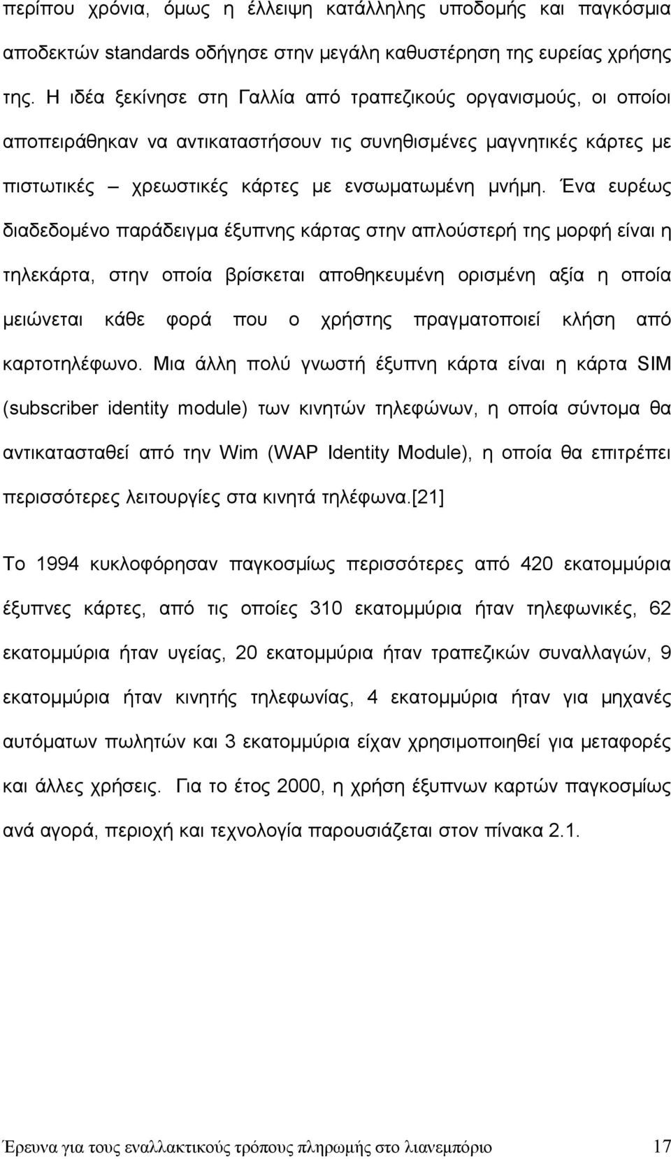 Ένα ευρέως διαδεδομένο παράδειγμα έξυπνης κάρτας στην απλούστερή της μορφή είναι η τηλεκάρτα, στην οποία βρίσκεται αποθηκευμένη ορισμένη αξία η οποία μειώνεται κάθε φορά που ο χρήστης πραγματοποιεί