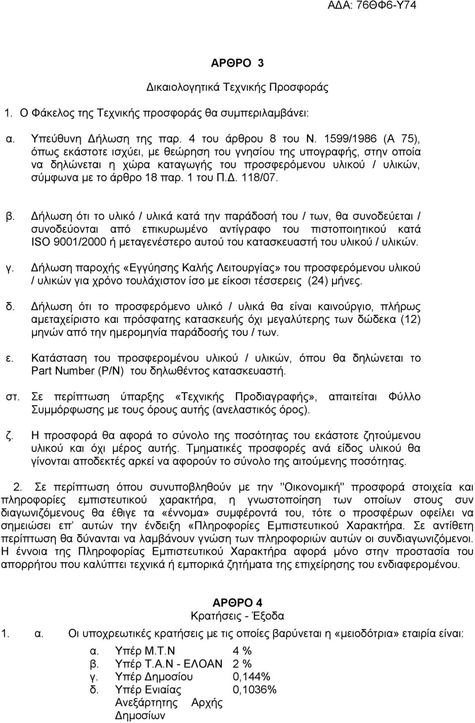 β. Δήλωση ότι το υλικό / υλικά κατά την παράδοσή του / των, θα συνοδεύεται / συνοδεύονται από επικυρωμένο αντίγραφο του πιστοποιητικού κατά ISO 9001/2000 ή μεταγενέστερο αυτού του κατασκευαστή του