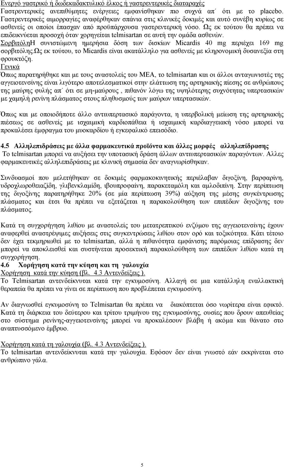 Ως εκ τούτου θα πρέπει να επιδεικνύεται προσοχή όταν χορηγείται telmisartan σε αυτή την ομάδα ασθενών. ΣορβιτόληΗ συνιστώμενη ημερήσια δόση των δισκίων Micardis 40 mg περιέχει 169 mg σορβιτόλης.