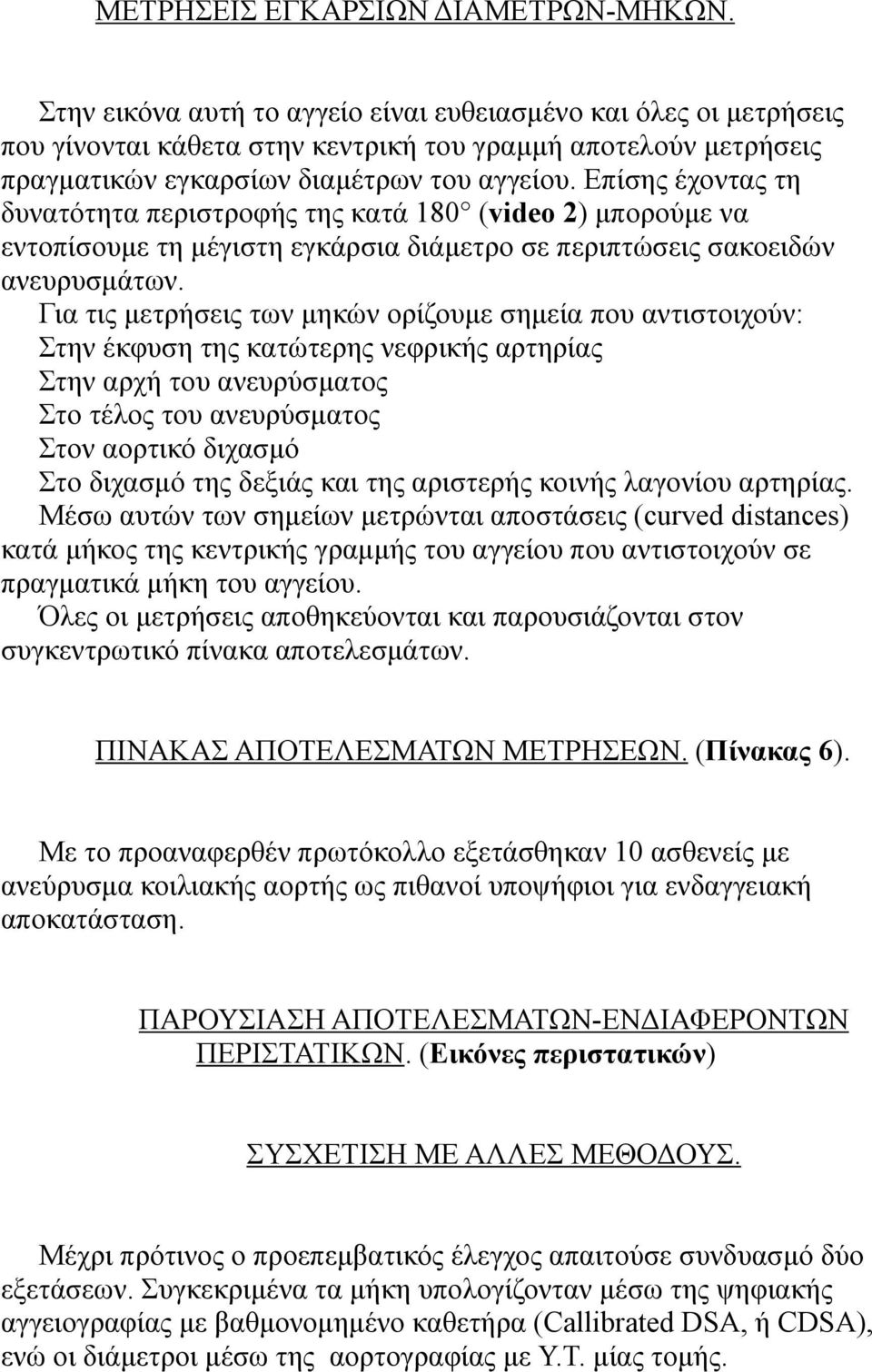 Επίσης έχοντας τη δυνατότητα περιστροφής της κατά 180 (video 2) µπορούµε να εντοπίσουµε τη µέγιστη εγκάρσια διάµετρο σε περιπτώσεις σακοειδών ανευρυσµάτων.