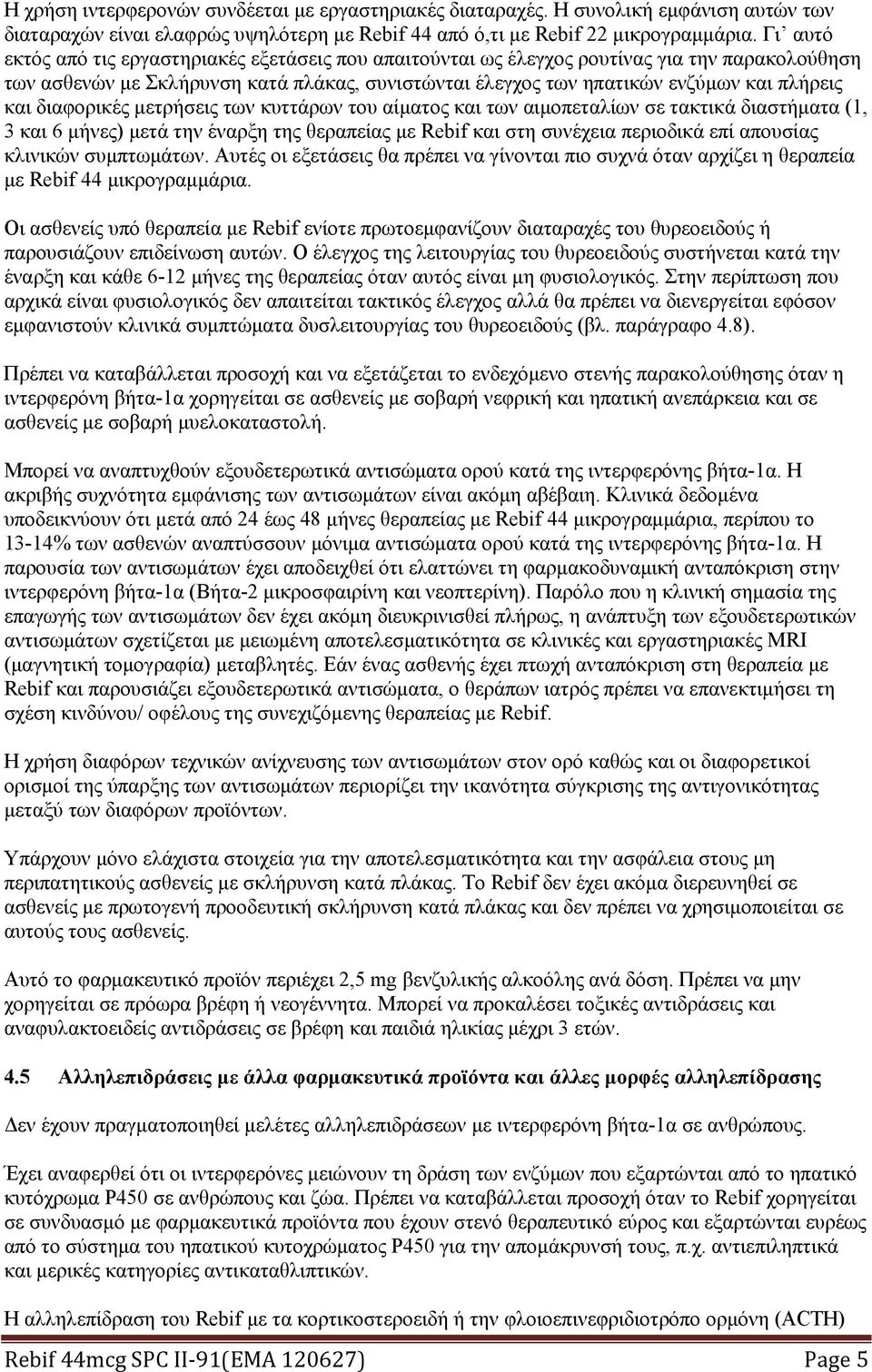 διαφορικές μετρήσεις των κυττάρων του αίματος και των αιμοπεταλίων σε τακτικά διαστήματα (1, 3 και 6 μήνες) μετά την έναρξη της θεραπείας με Rebif και στη συνέχεια περιοδικά επί απουσίας κλινικών