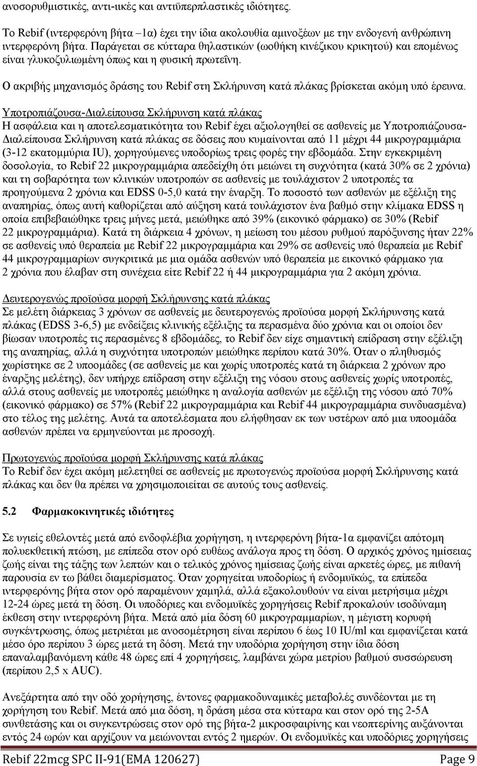Ο ακριβής μηχανισμός δράσης του Rebif στη Σκλήρυνση κατά πλάκας βρίσκεται ακόμη υπό έρευνα.