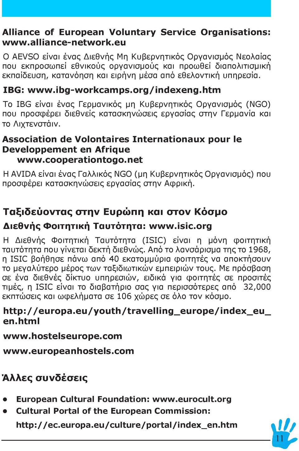 IBG: www.ibg-workcamps.org/indexeng.htm Το IBG είναι ένας Γερμανικός μη Κυβερνητικός Οργανισμός (NGO) που προσφέρει διεθνείς κατασκηνώσεις εργασίας στην Γερμανία και το Λιχτενστάιν.