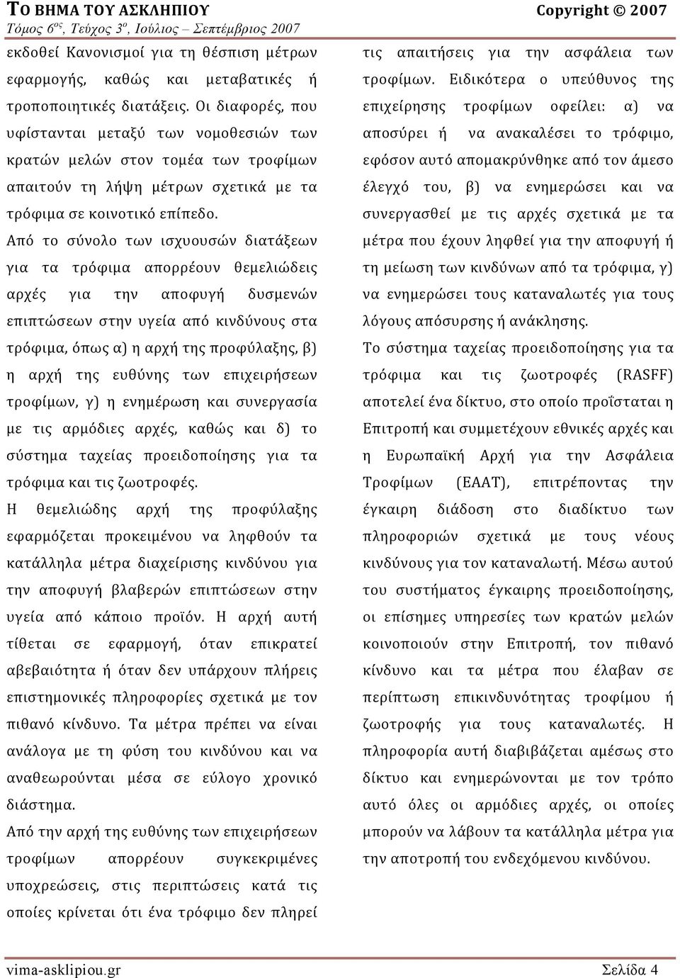 Από το σύνολο των ισχυουσών διατάξεων για τα τρόφιμα απορρέουν θεμελιώδεις αρχές για την αποφυγή δυσμενών επιπτώσεων στην υγεία από κινδύνους στα τρόφιμα, όπως α) η αρχή της προφύλαξης, β) η αρχή της