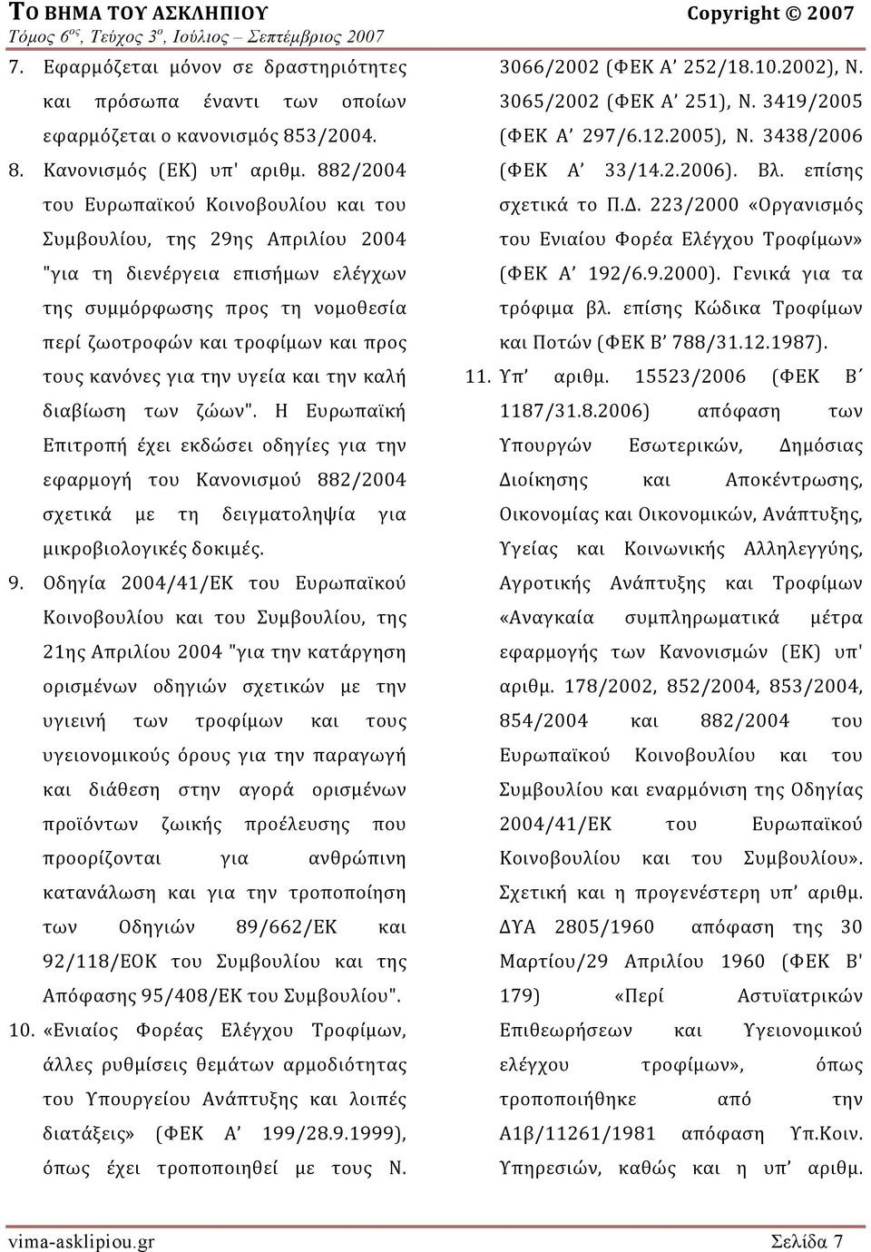 για την υγεία και την καλή διαβίωση των ζώων". Η Ευρωπαϊκή Επιτροπή έχει εκδώσει οδηγίες για την εφαρμογή του Κανονισμού 882/2004 σχετικά με τη δειγματοληψία για μικροβιολογικές δοκιμές. 9.
