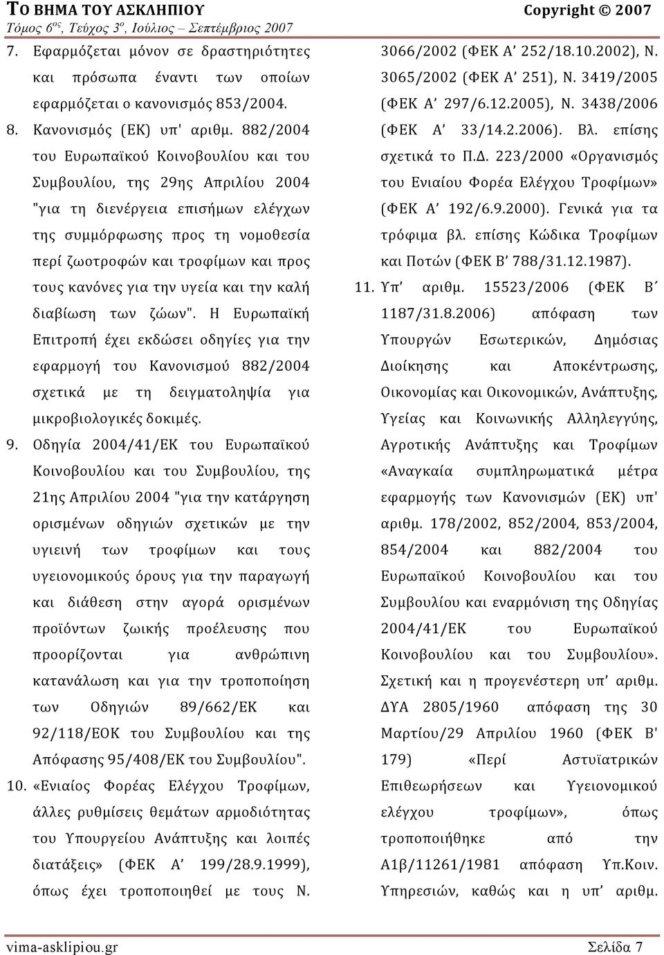 για την υγεία και την καλή διαβίωση των ζώων". Η Ευρωπαϊκή Επιτροπή έχει εκδώσει οδηγίες για την εφαρμογή του Κανονισμού 882/2004 σχετικά με τη δειγματοληψία για μικροβιολογικές δοκιμές. 9.