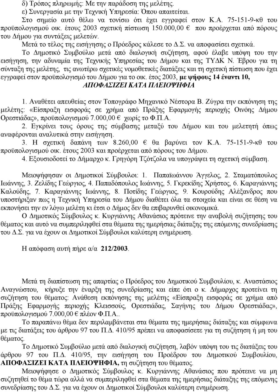 Το Δημοτικό Συμβούλιο μετά από διαλογική συζήτηση, αφού έλαβε υπόψη του την εισήγηση, την αδυναμία της Τεχνικής Υπηρεσίας του Δήμου και της ΤΥΔΚ Ν.